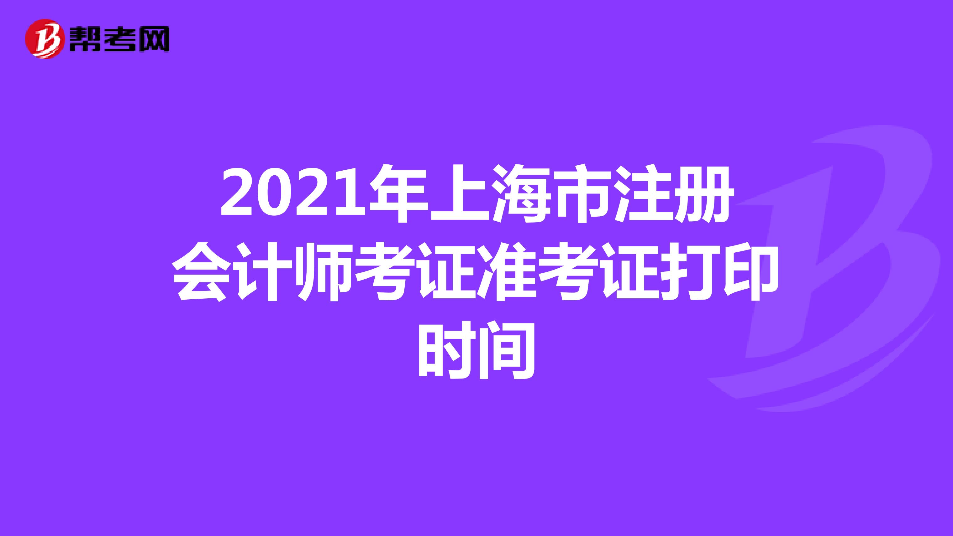 2021年上海市注冊(cè)會(huì)計(jì)師考證準(zhǔn)考證打印時(shí)間