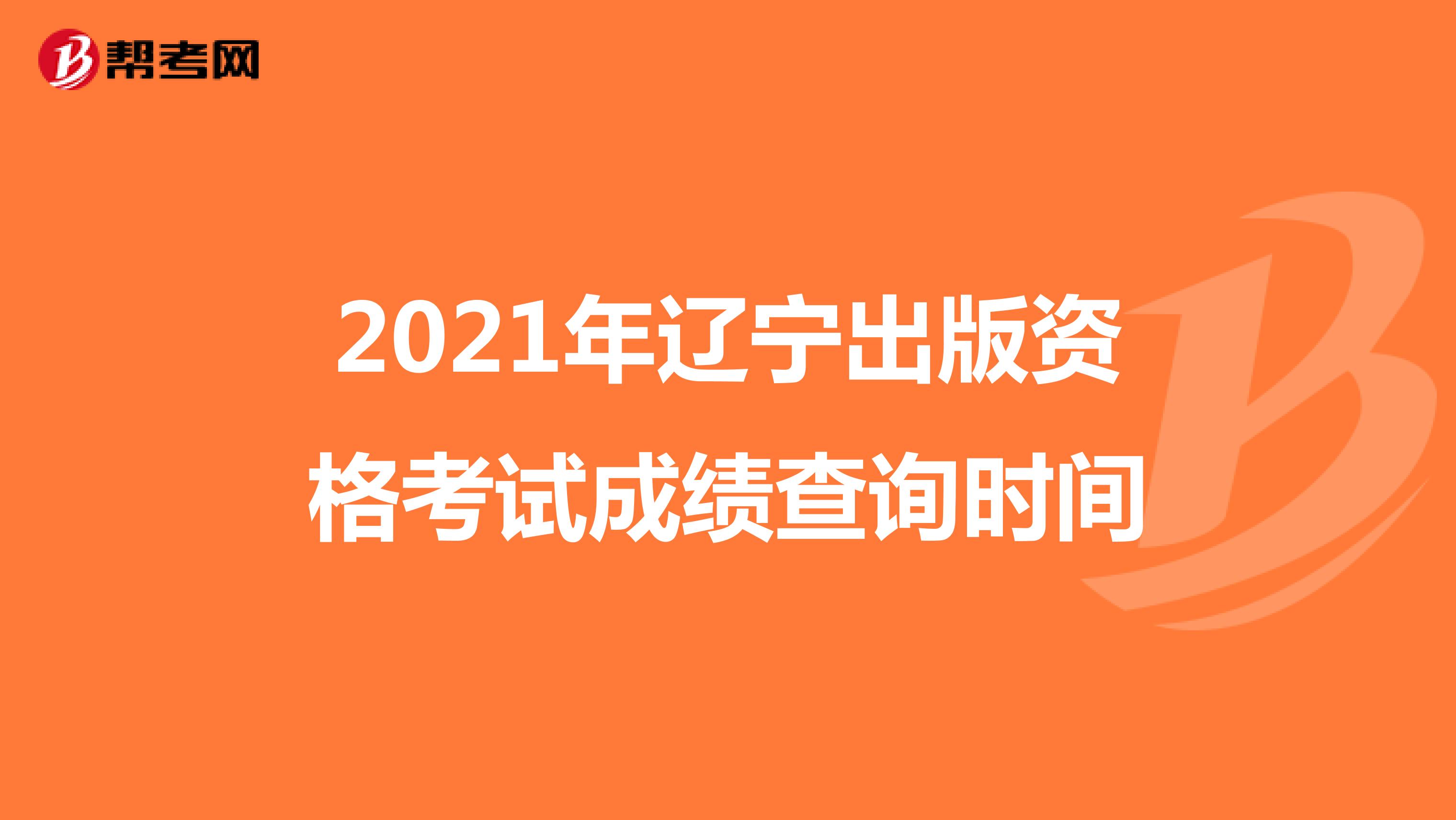 2021年辽宁出版资格考试成绩查询时间