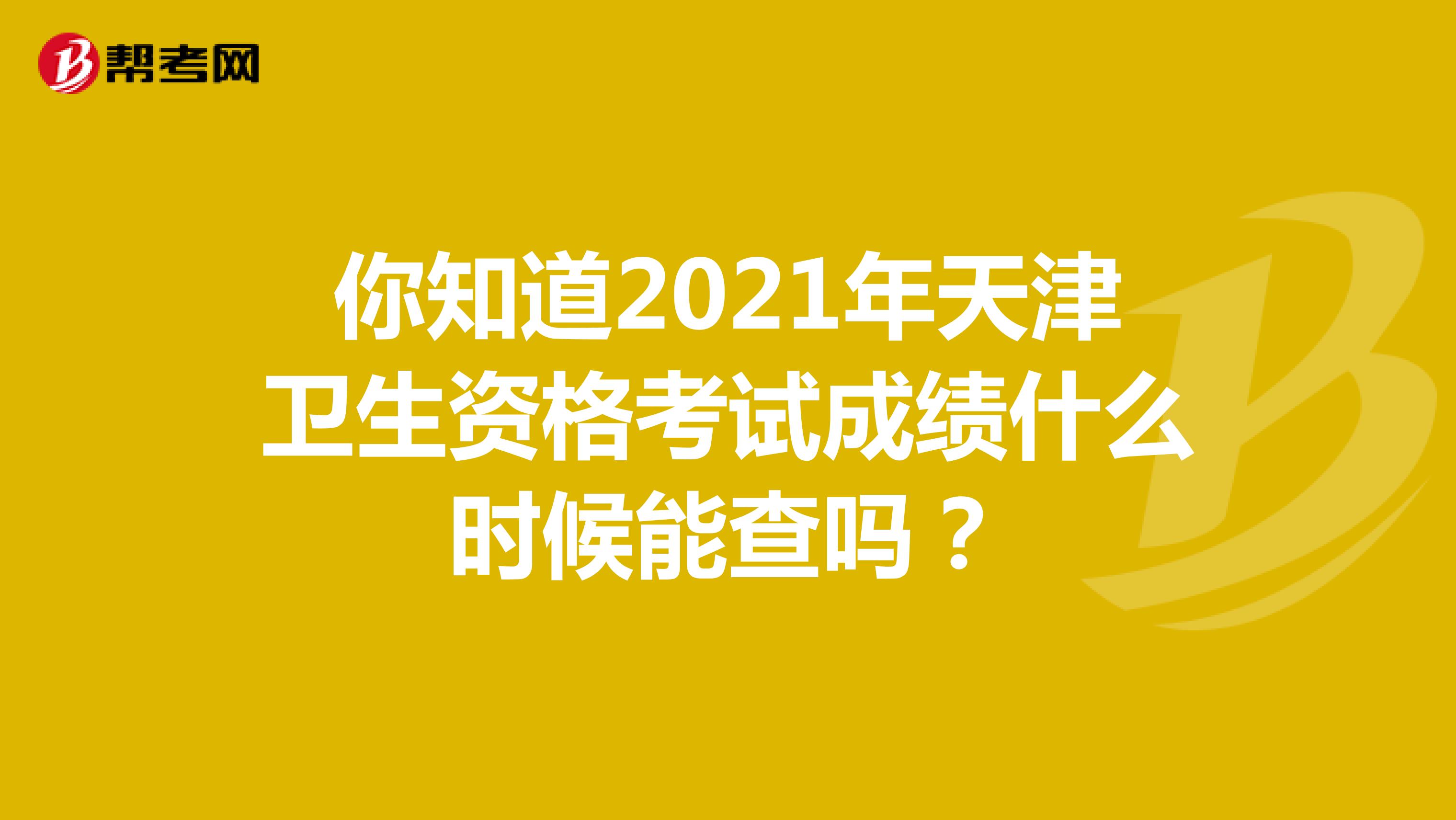 你知道2021年天津卫生资格考试成绩什么时候能查吗？