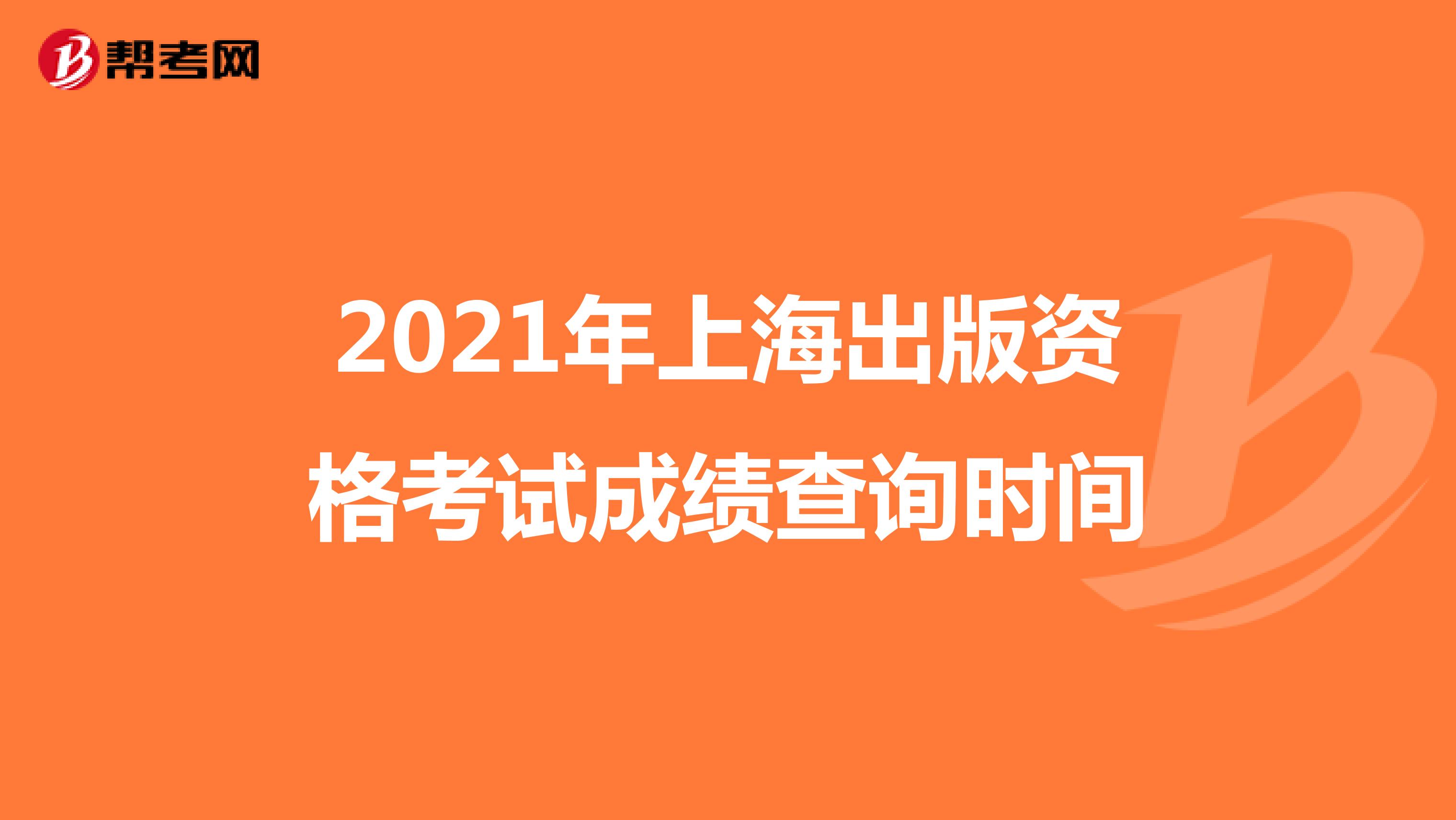 2021年上海出版资格考试成绩查询时间