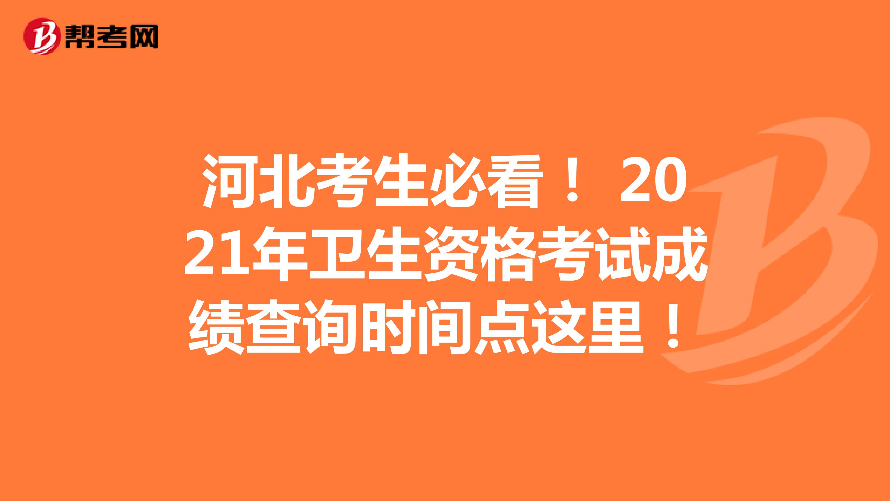 河北考生必看！ 2021年卫生资格考试成绩查询时间点这里！