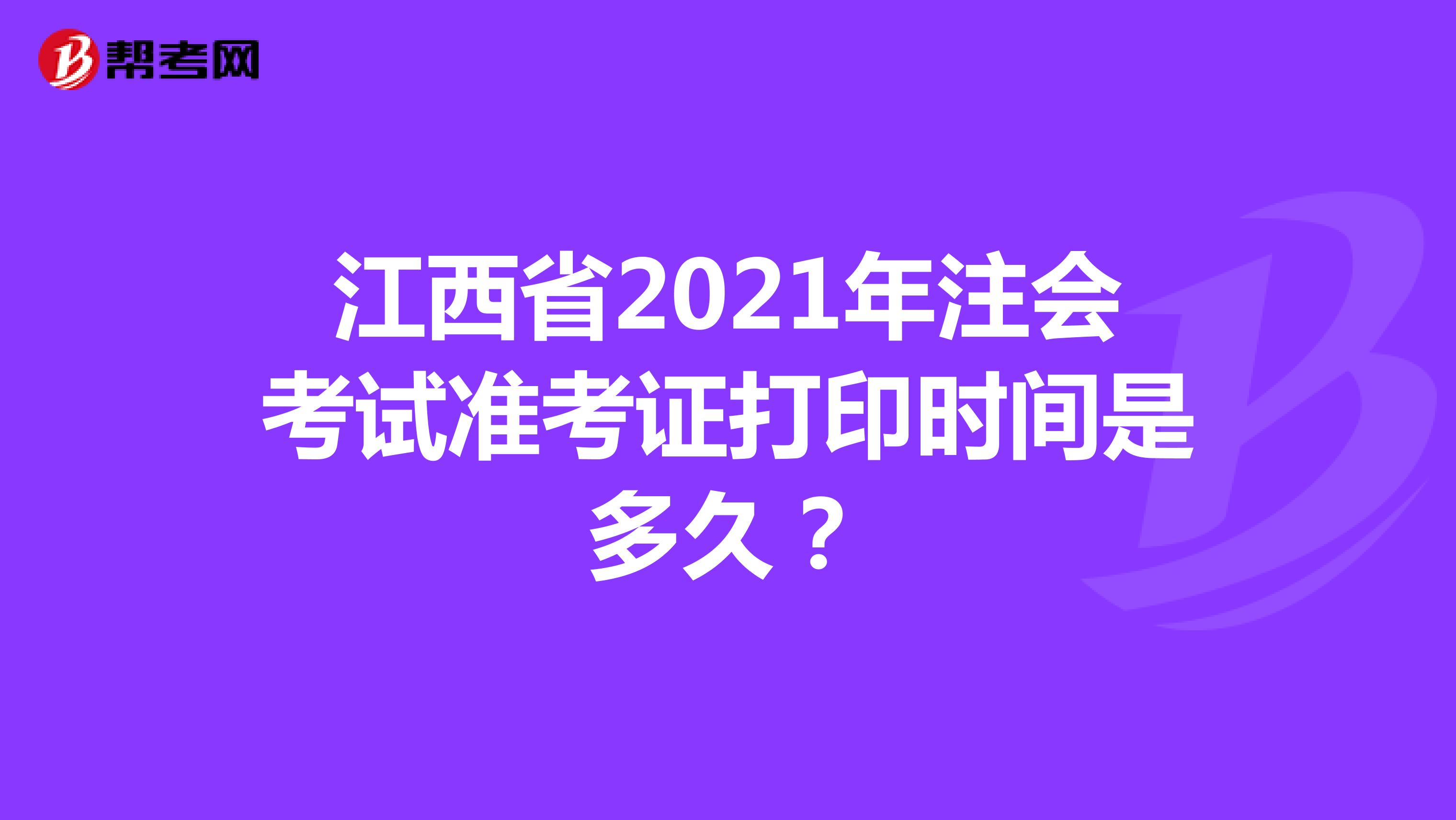 江西省2021年注会考试准考证打印时间是多久？