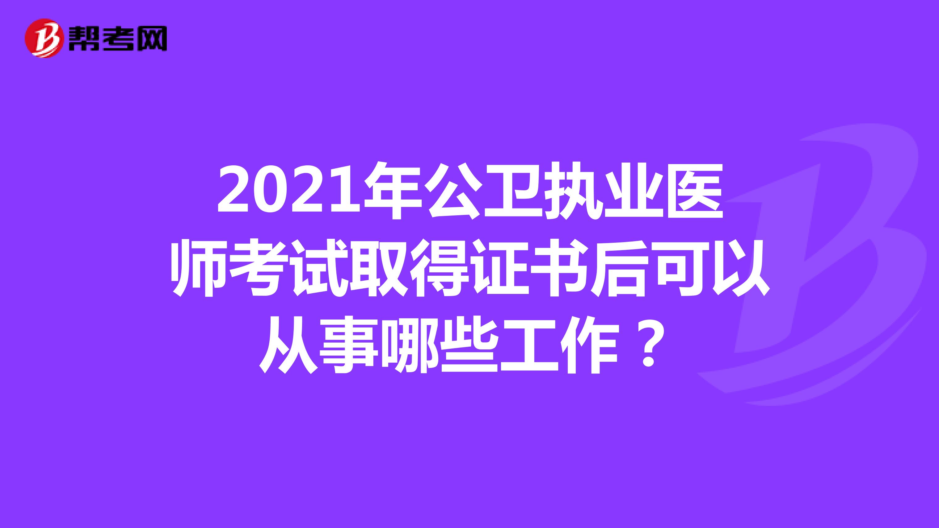 2021年公卫执业医师考试取得证书后可以从事哪些工作？