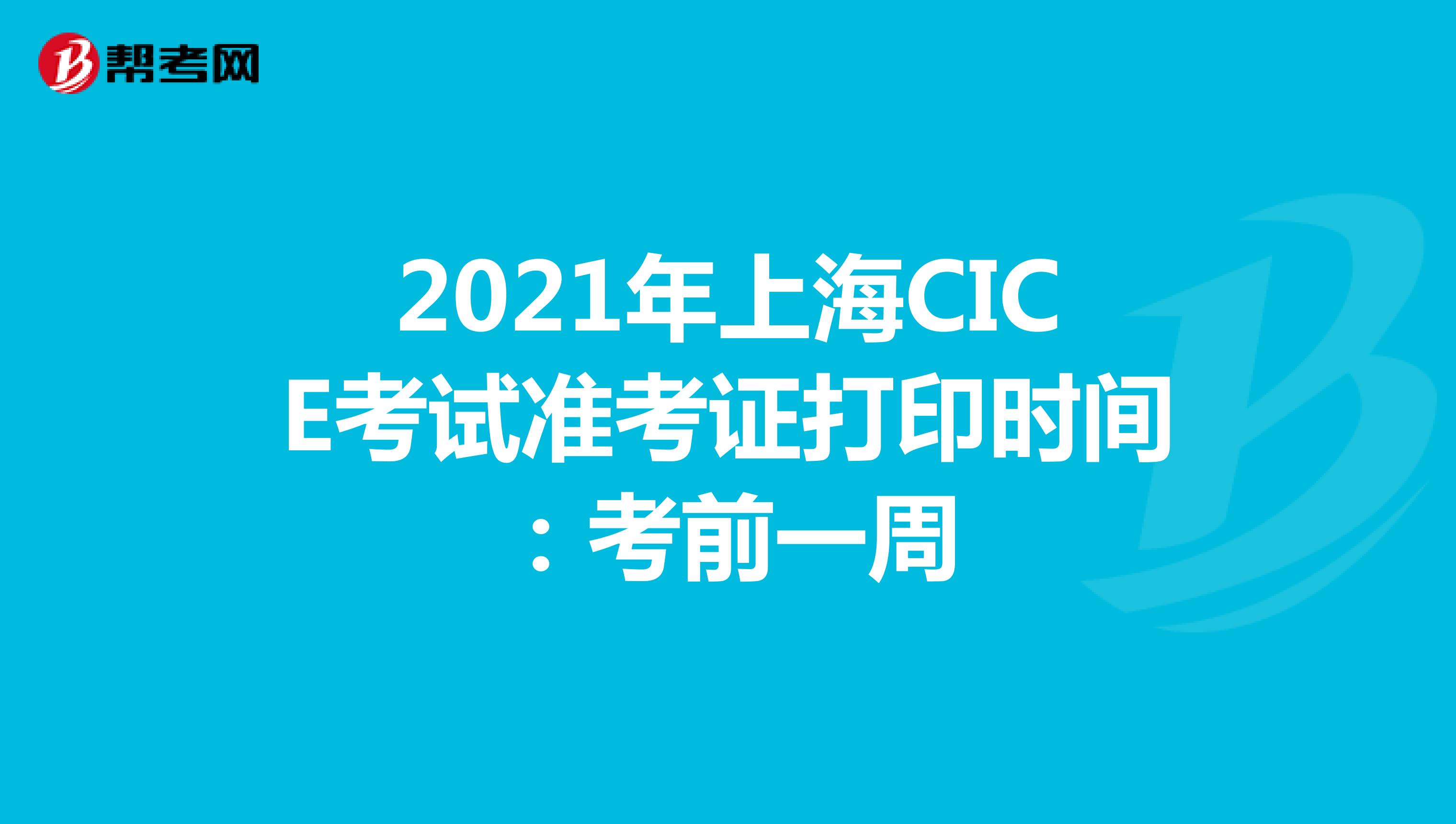 2021年上海CICE考试准考证打印时间：考前一周