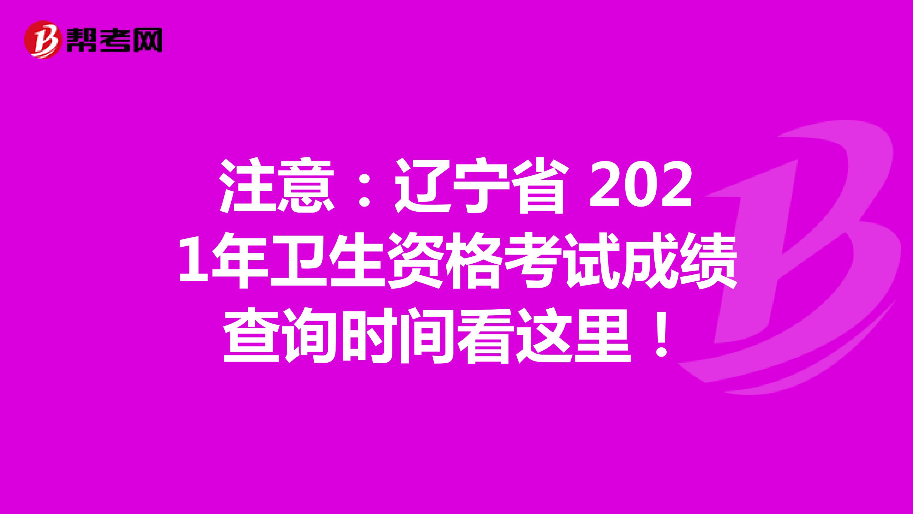 注意：辽宁省 2021年卫生资格考试成绩查询时间看这里！