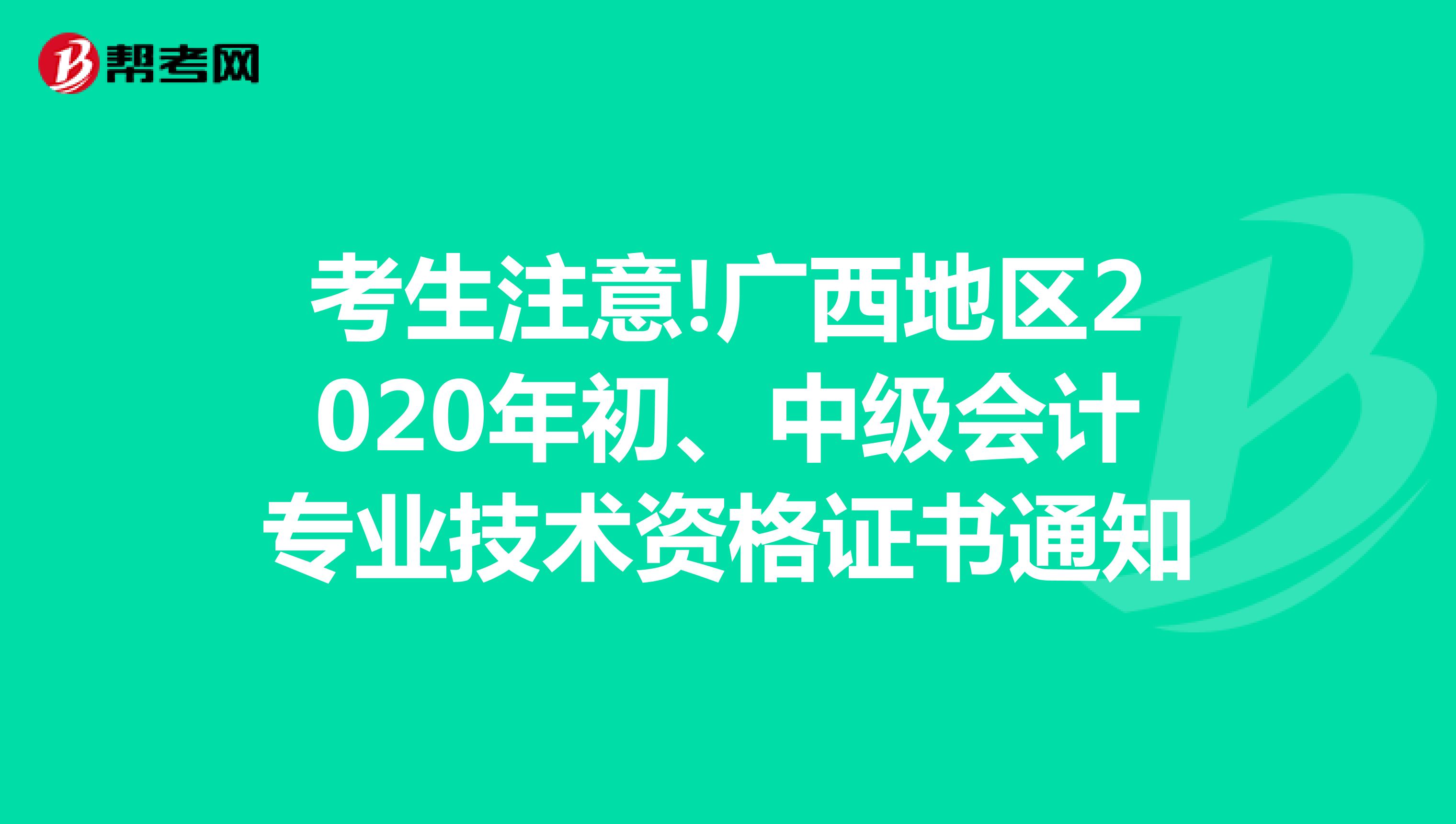 考生注意!广西地区2020年初级会计专业技术资格证书通知