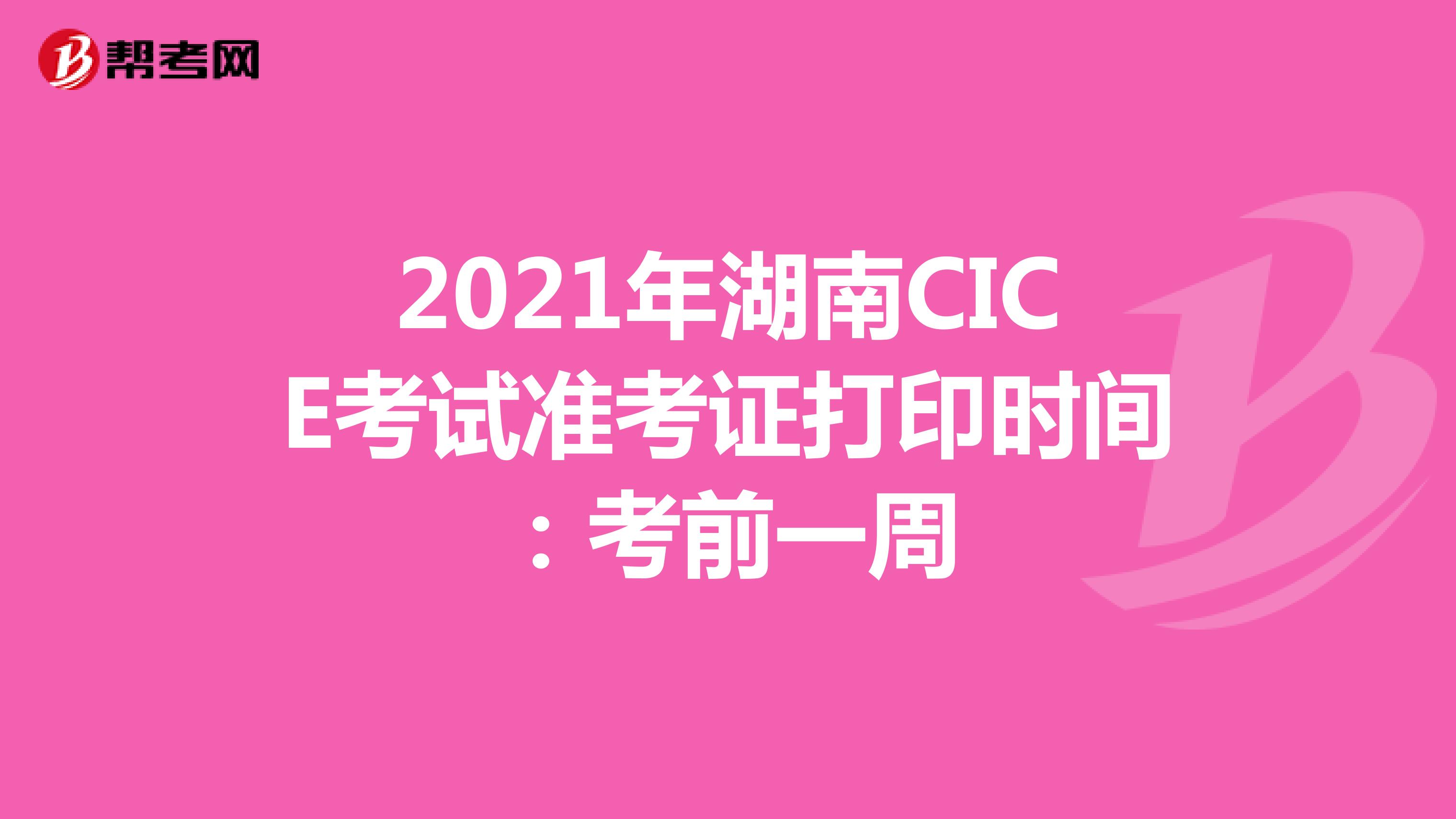 2021年湖南CICE考试准考证打印时间：考前一周