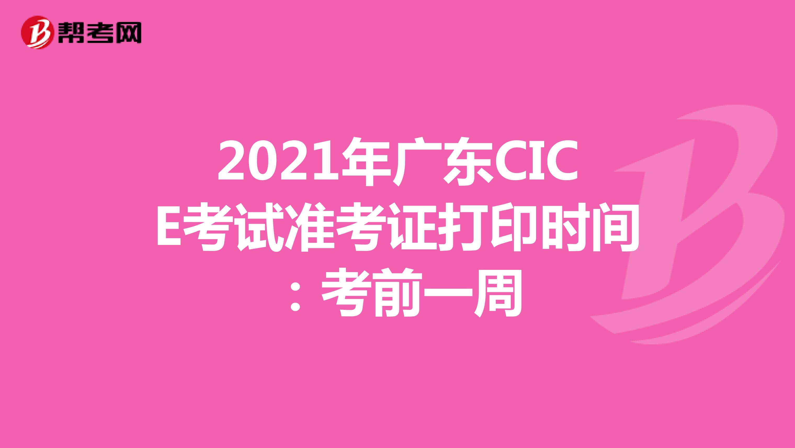 2021年广东CICE考试准考证打印时间：考前一周
