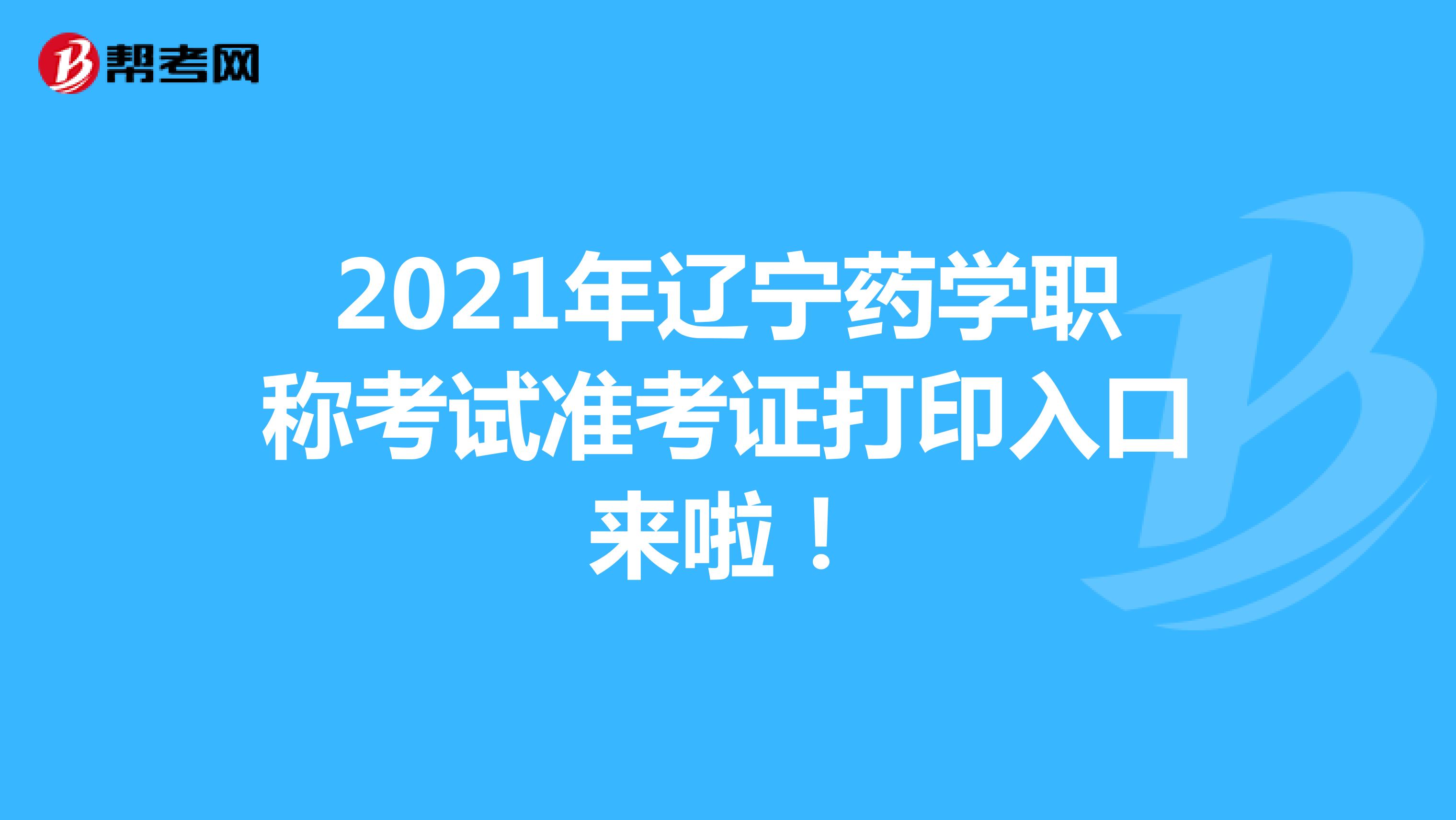 2021年辽宁药学职称考试准考证打印入口来啦！