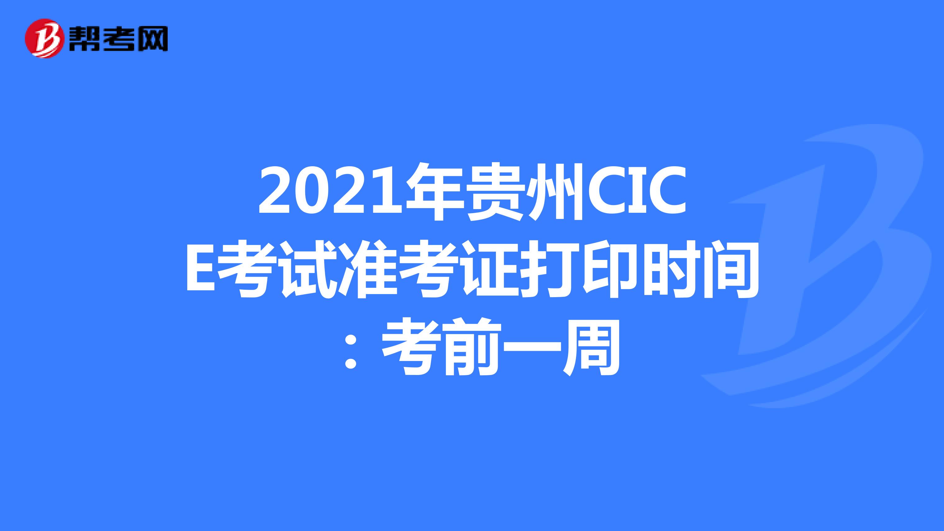 2021年贵州CICE考试准考证打印时间：考前一周