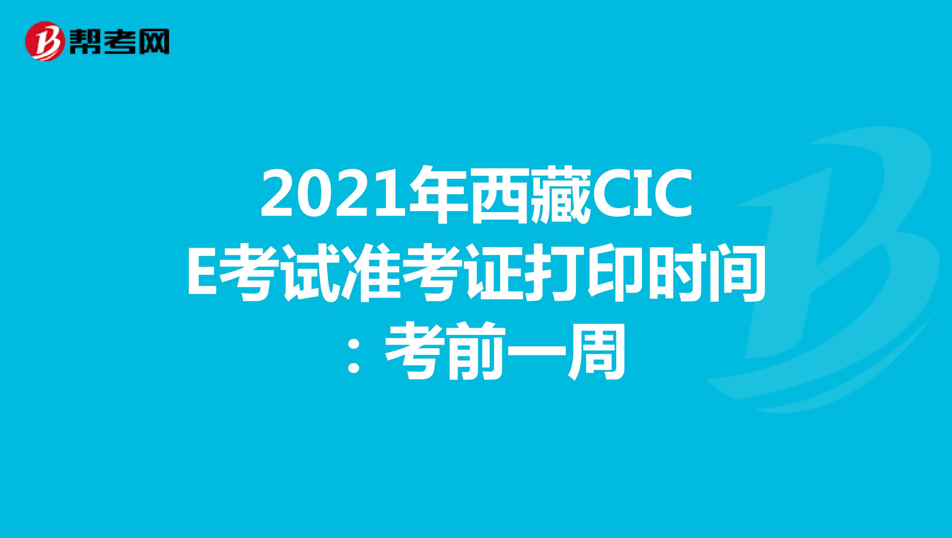 2021年西藏CICE考试准考证打印时间：5月11日-5月14日