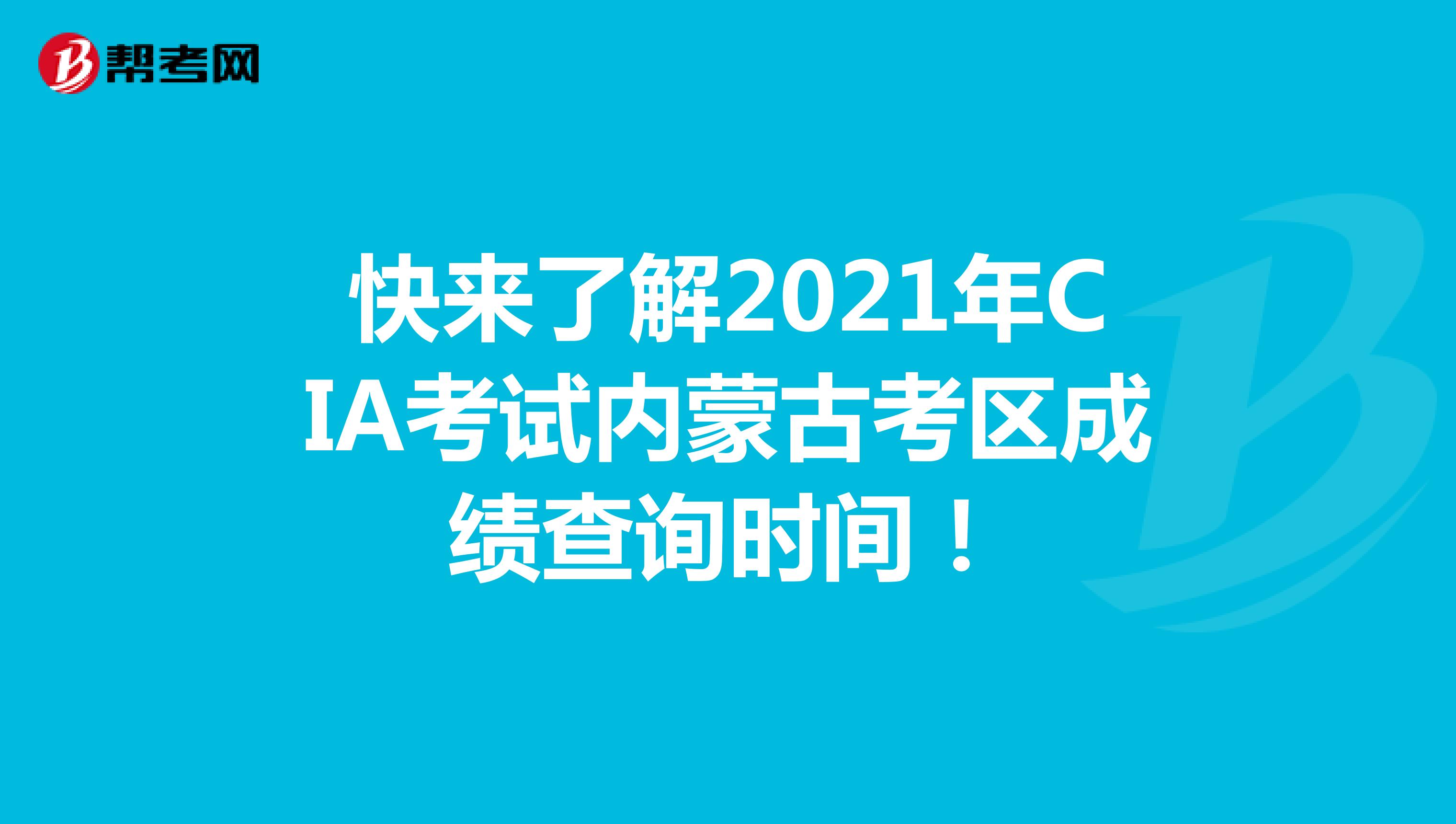 快來了解2021年CIA考試內(nèi)蒙古考區(qū)成績查詢時(shí)間！