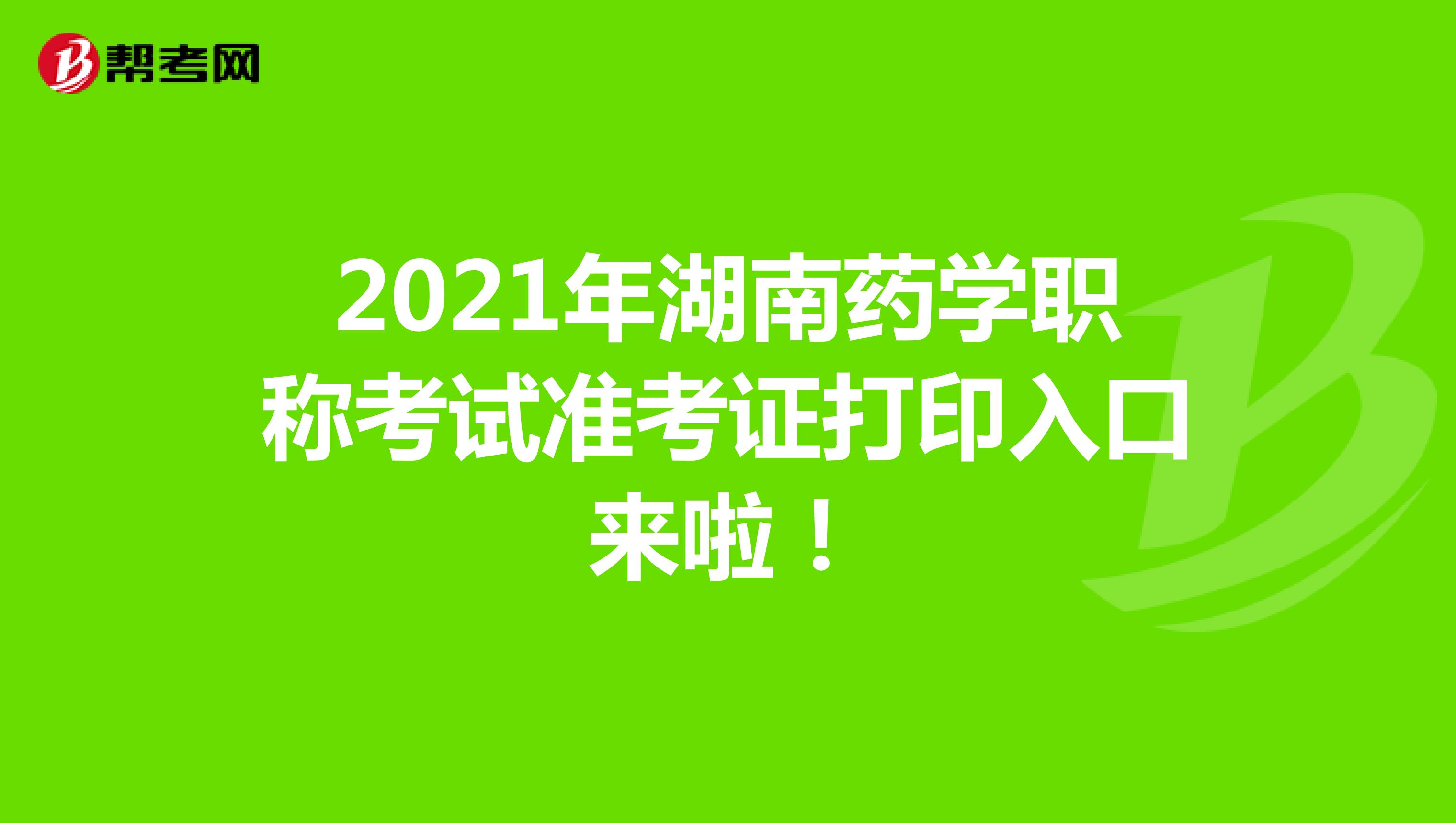 2021年湖南药学职称考试准考证打印入口来啦！