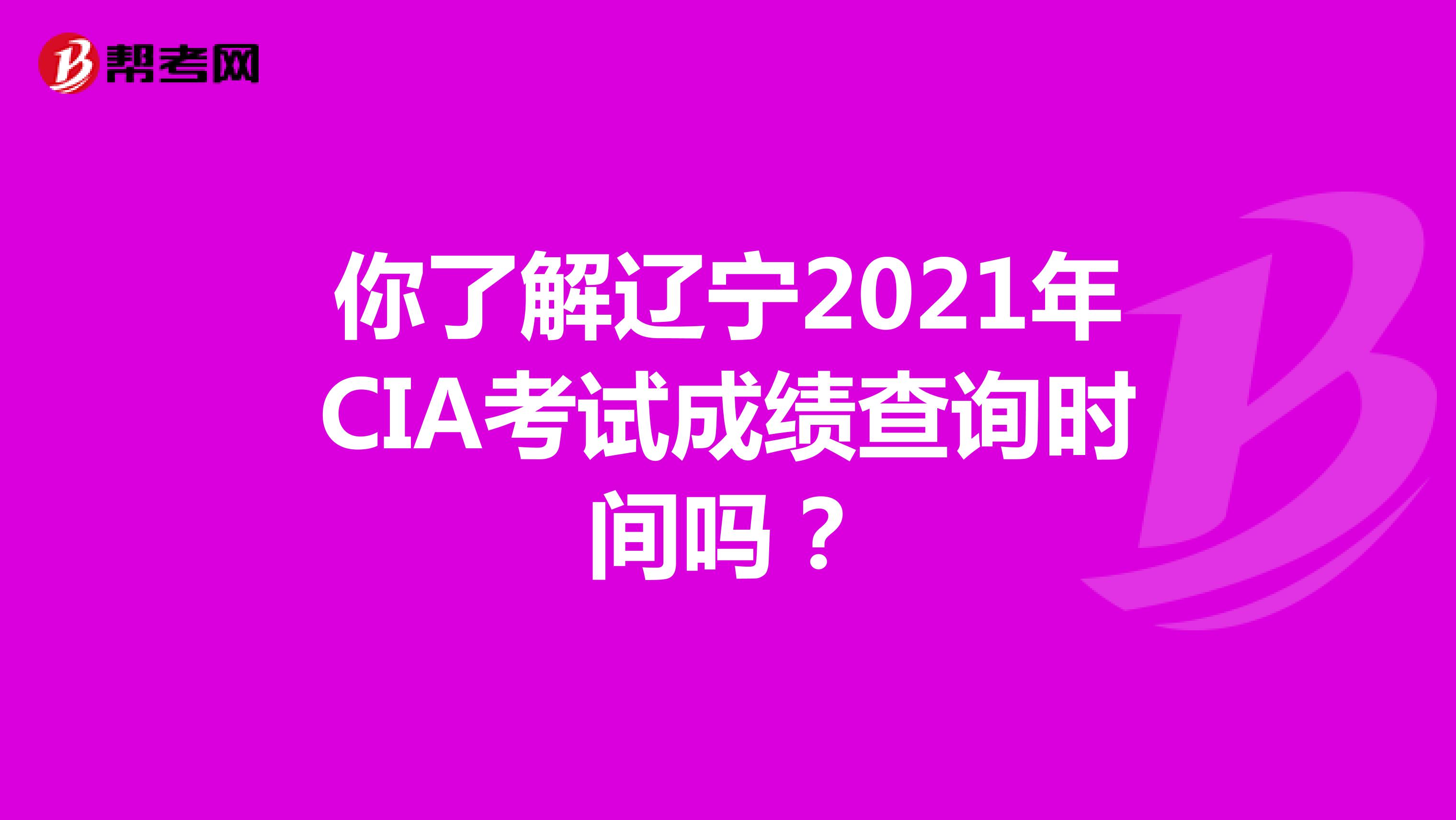你了解辽宁2021年CIA考试成绩查询时间吗？