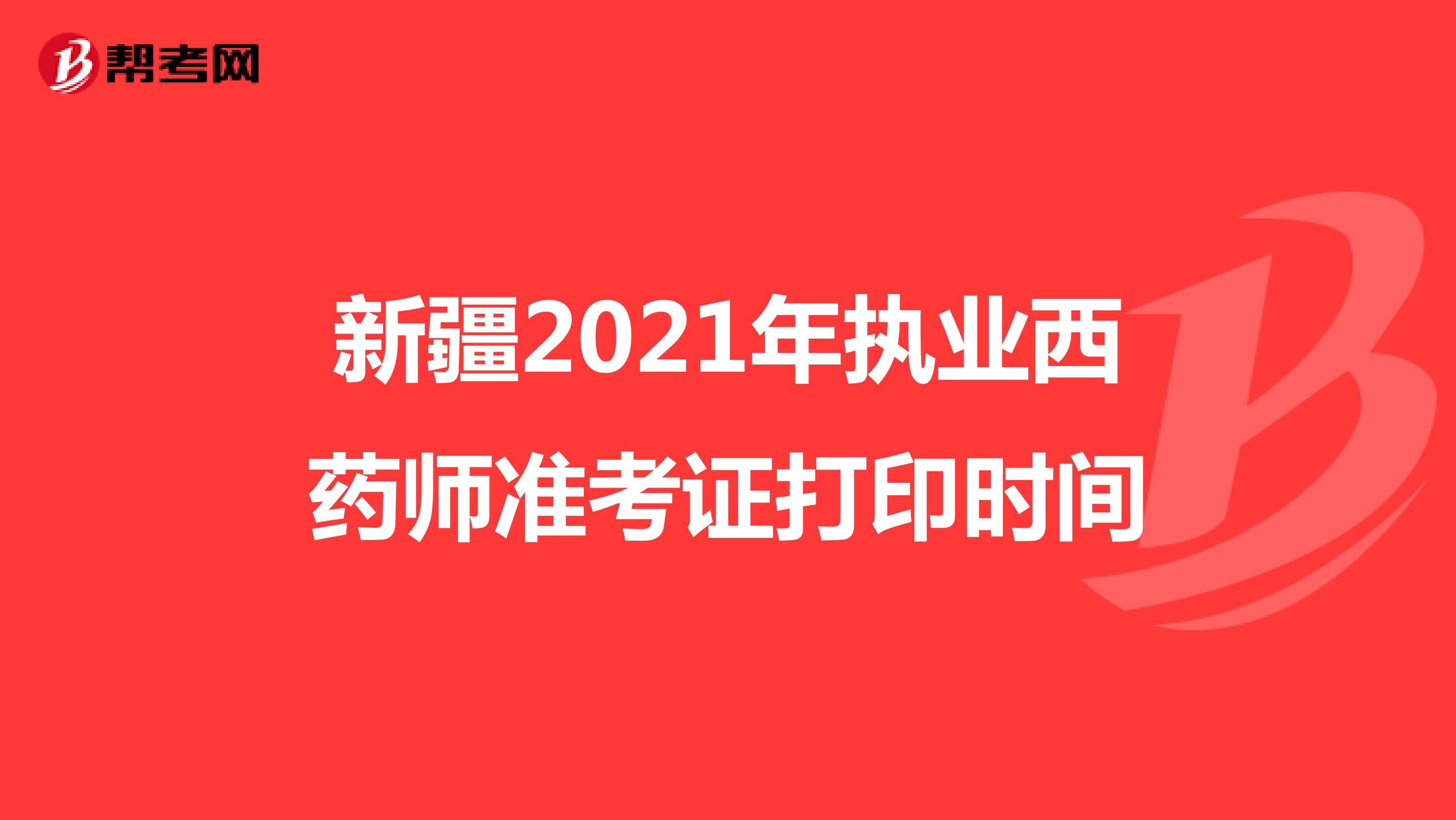 新疆2021年执业西药师准考证打印时间