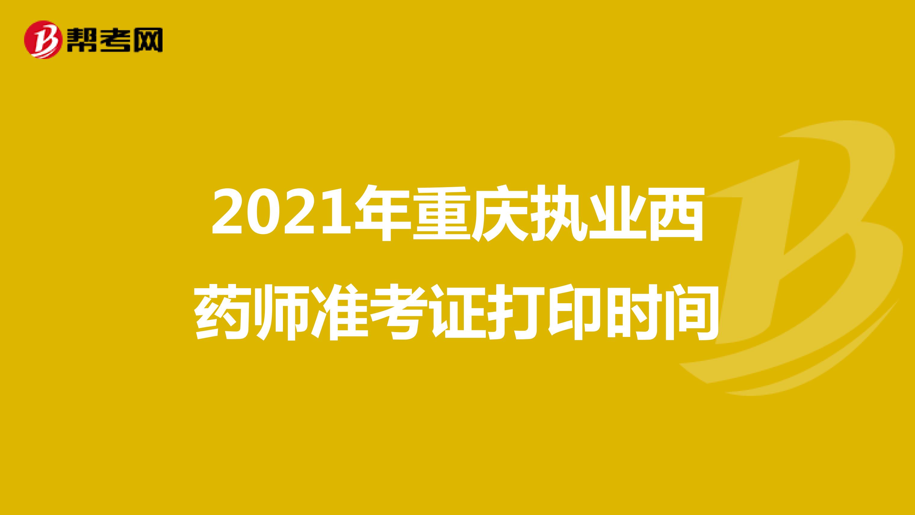 2021年重庆执业西药师准考证打印时间