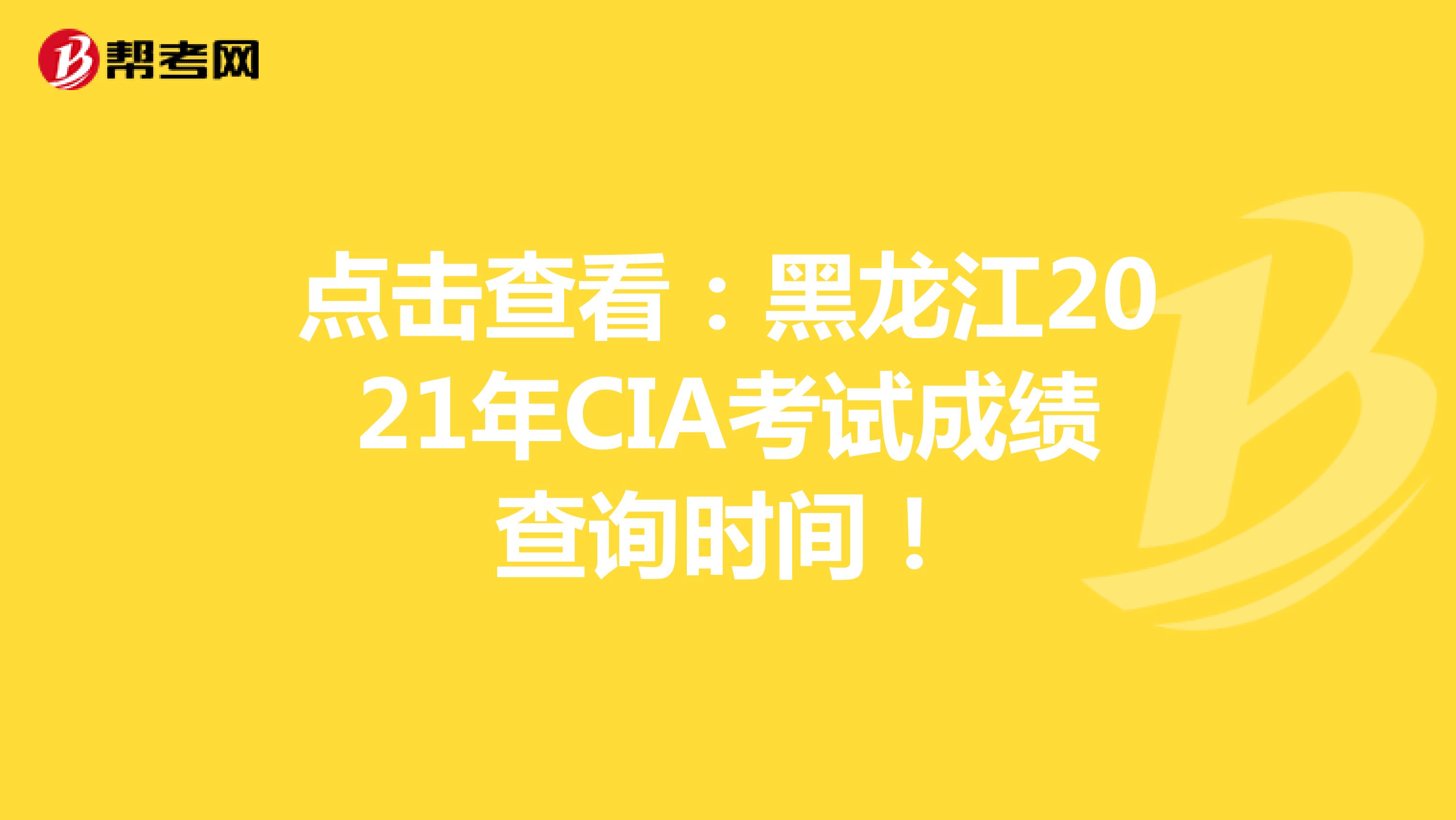 點擊查看：黑龍江2021年CIA考試成績查詢時間！