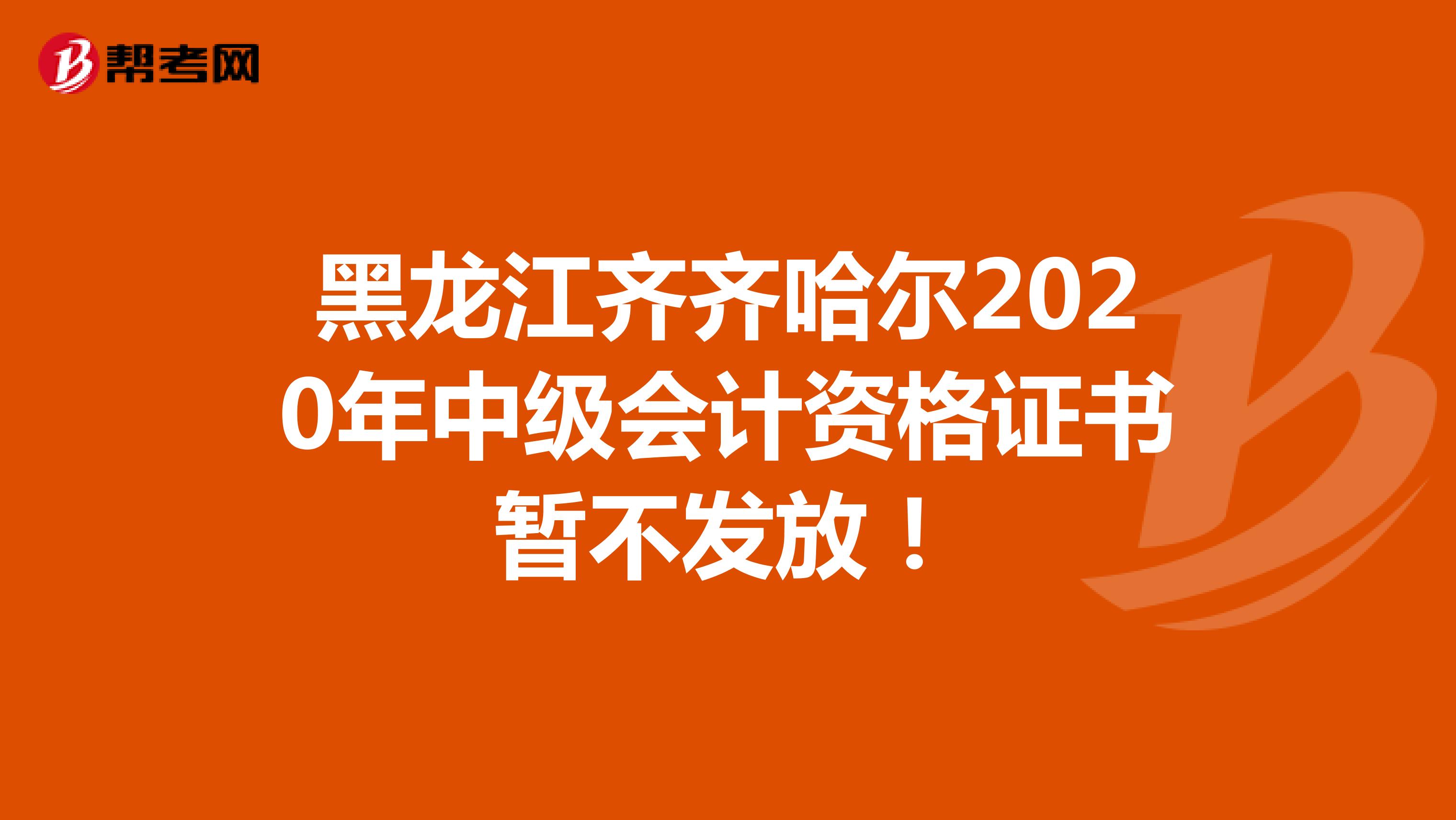 黑龙江齐齐哈尔2020年中级会计资格证书暂不发放！