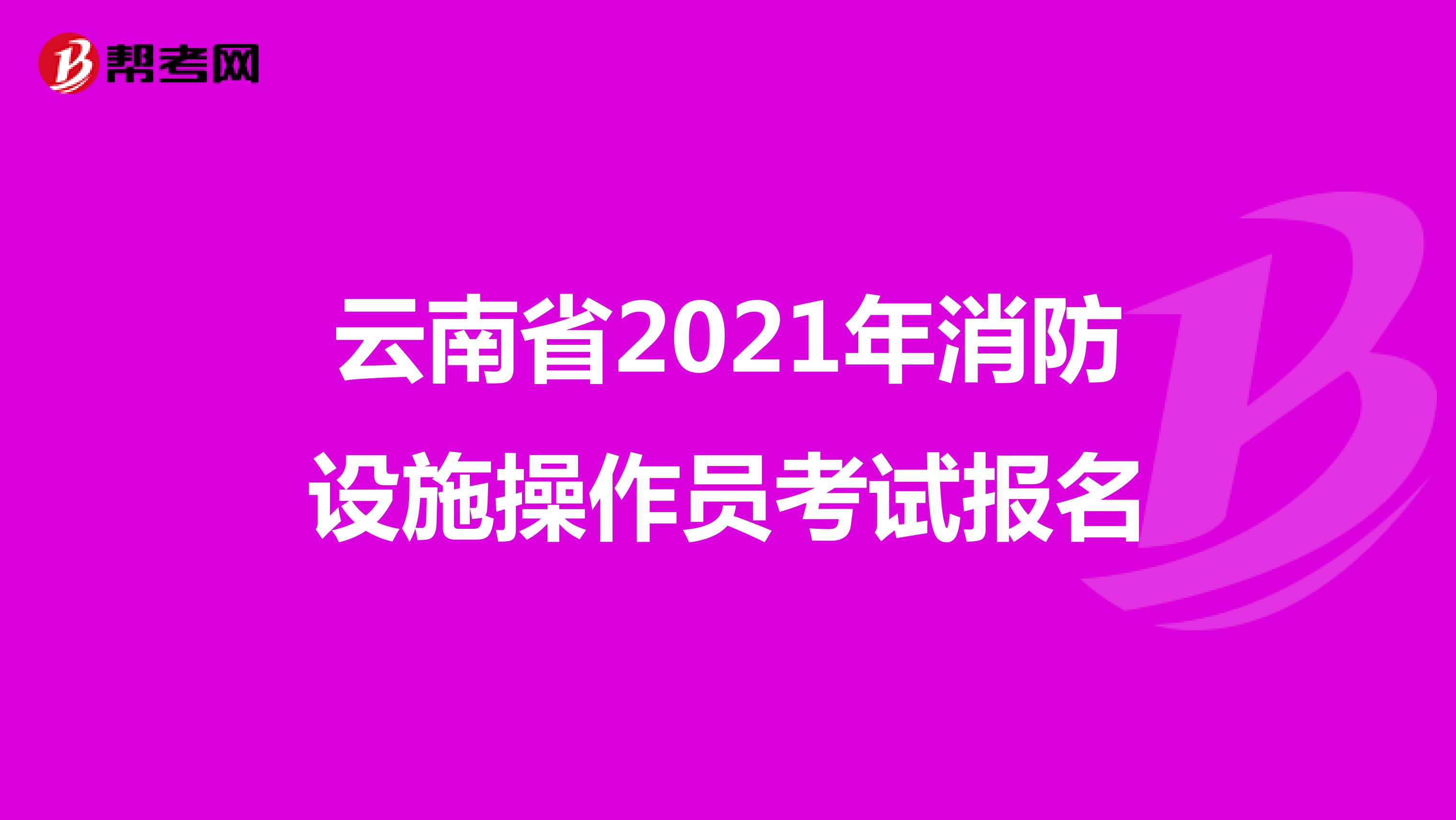 云南省2021年消防设施操作员考试报名