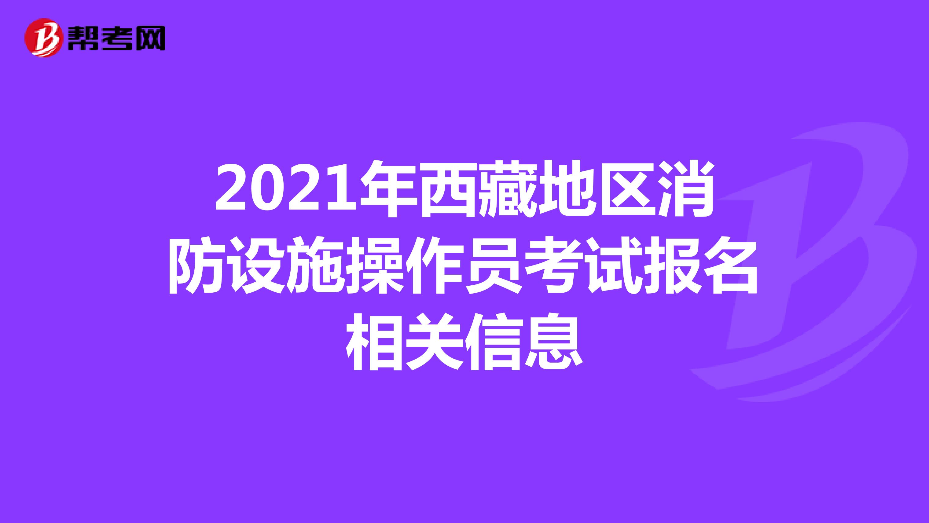2021年西藏地区消防设施操作员考试报名相关信息
