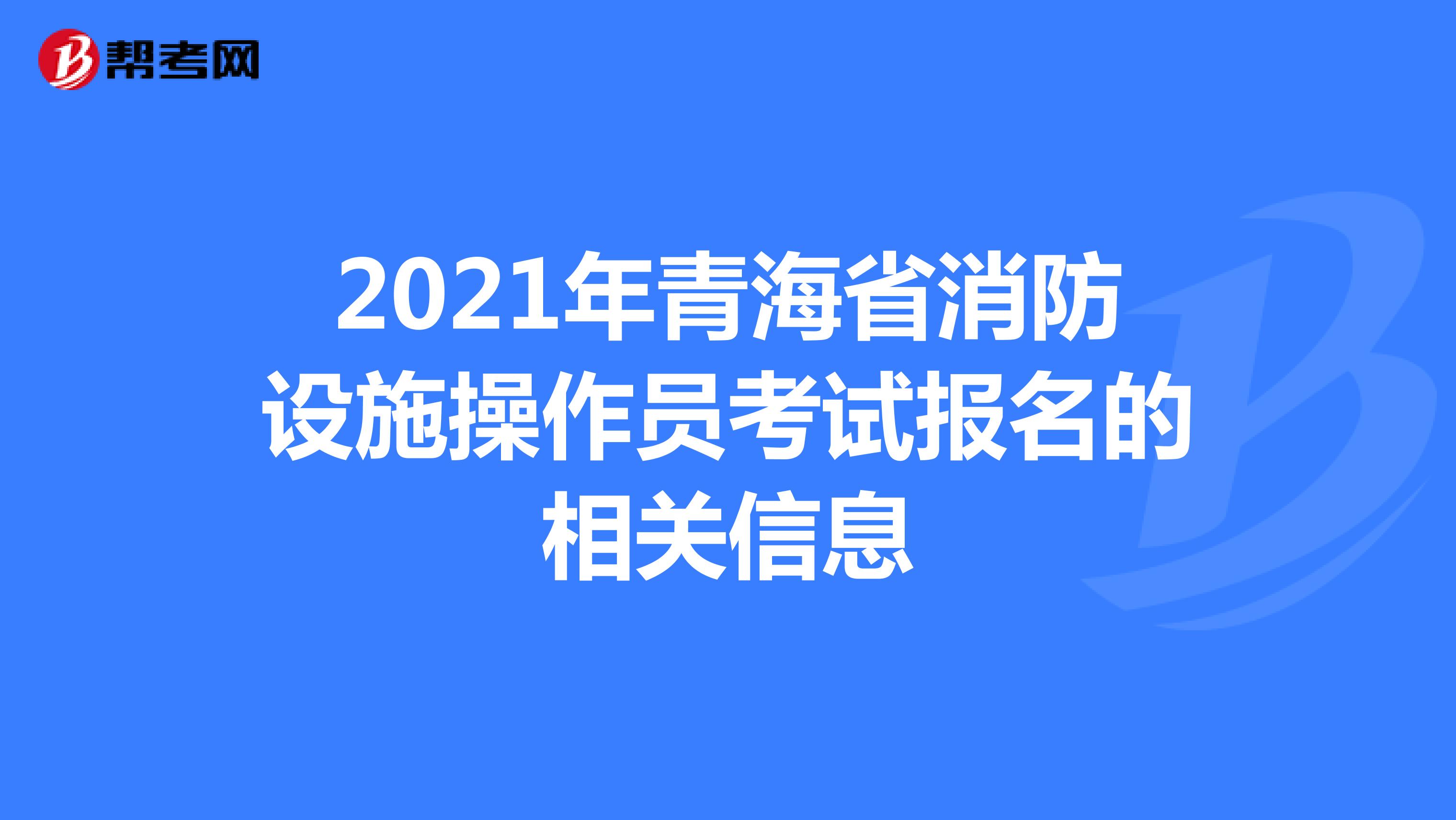 2021年青海省消防设施操作员考试报名的相关信息