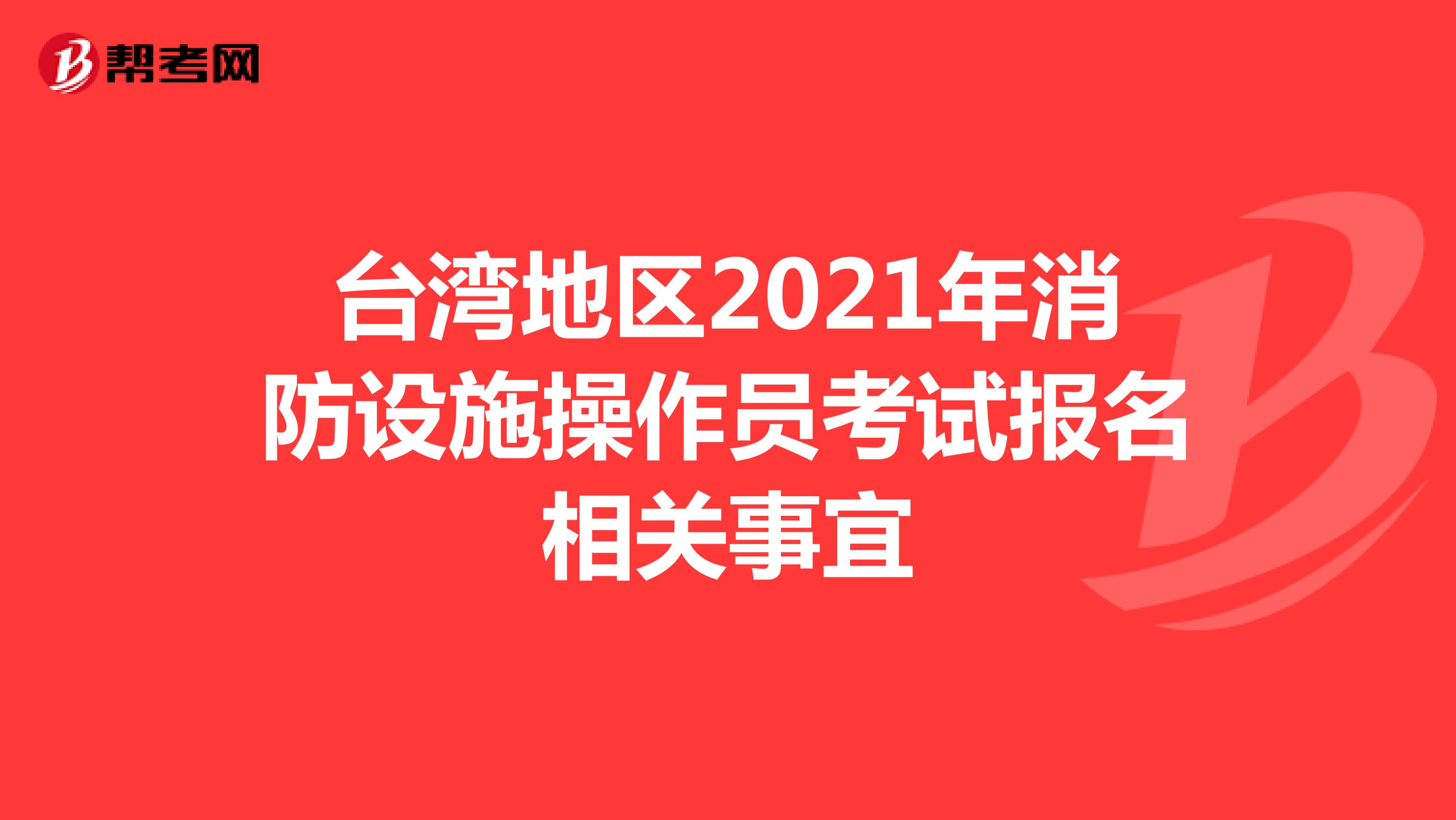台湾地区2021年消防设施操作员考试报名相关事宜