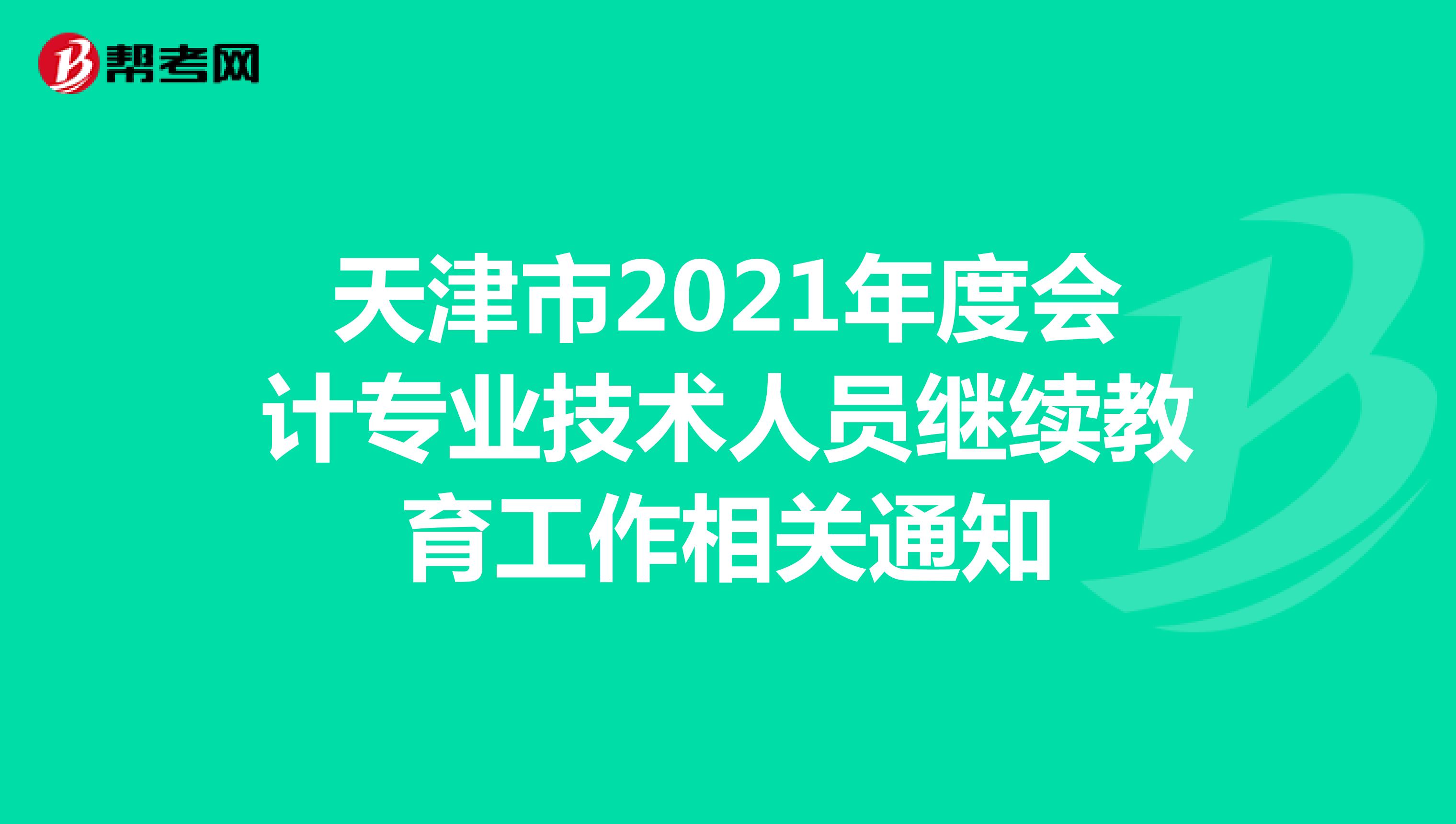天津市2021年度会计专业技术人员继续教育工作相关通知
