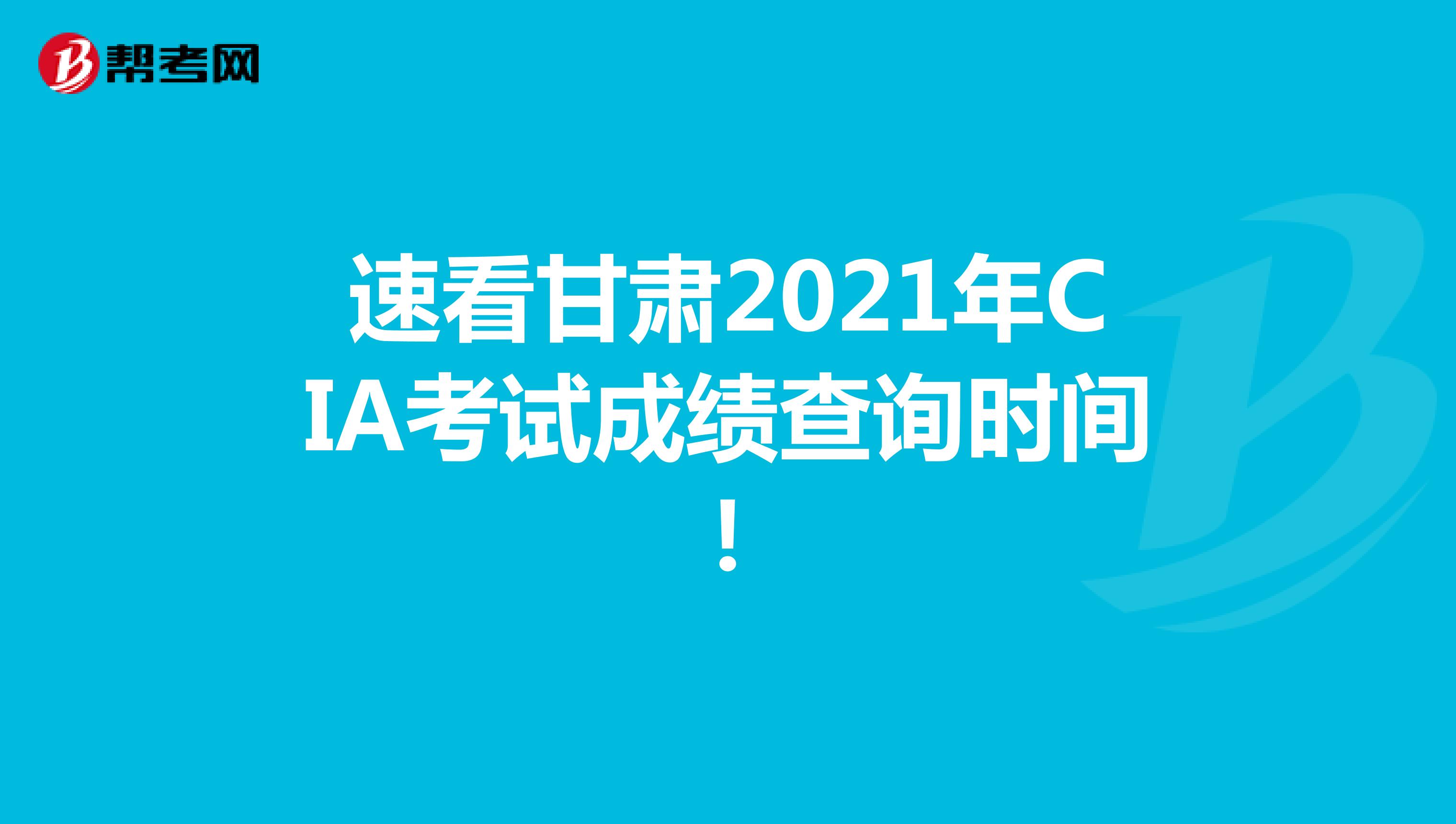 速看甘肃2021年CIA考试成绩查询时间！