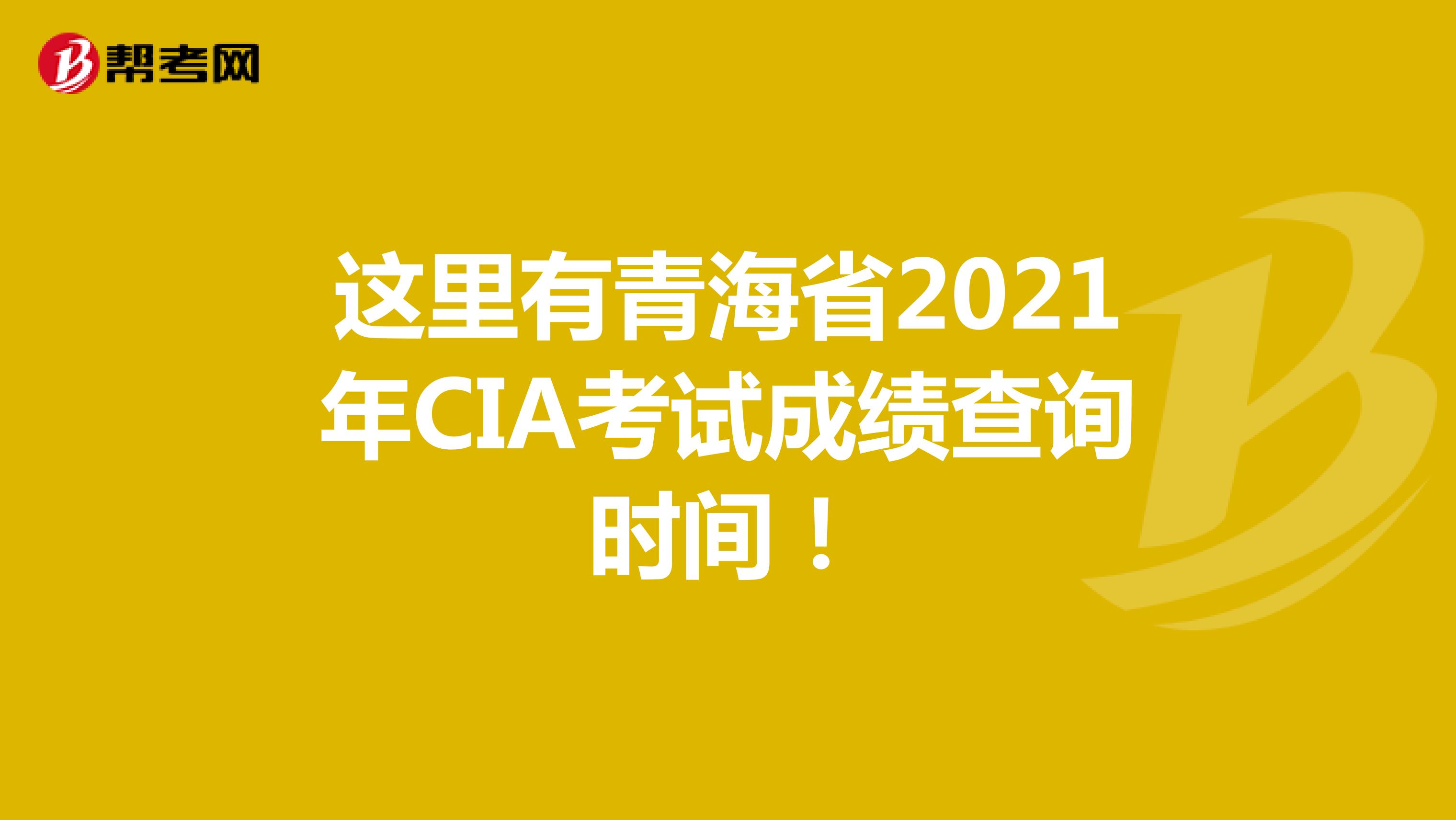 这里有青海省2021年CIA考试成绩查询时间！