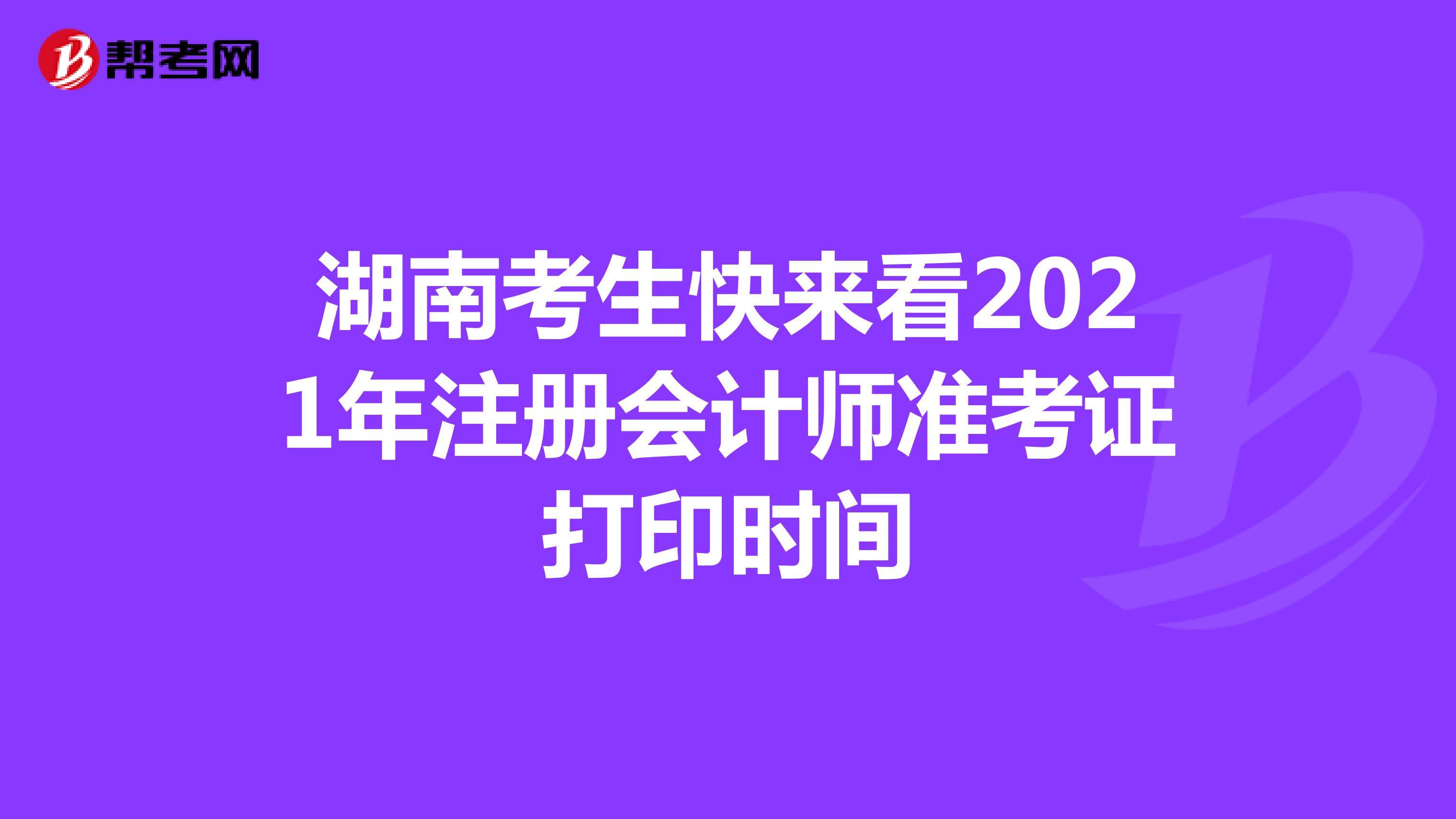 湖南考生快来看2021年注册会计师准考证打印时间
