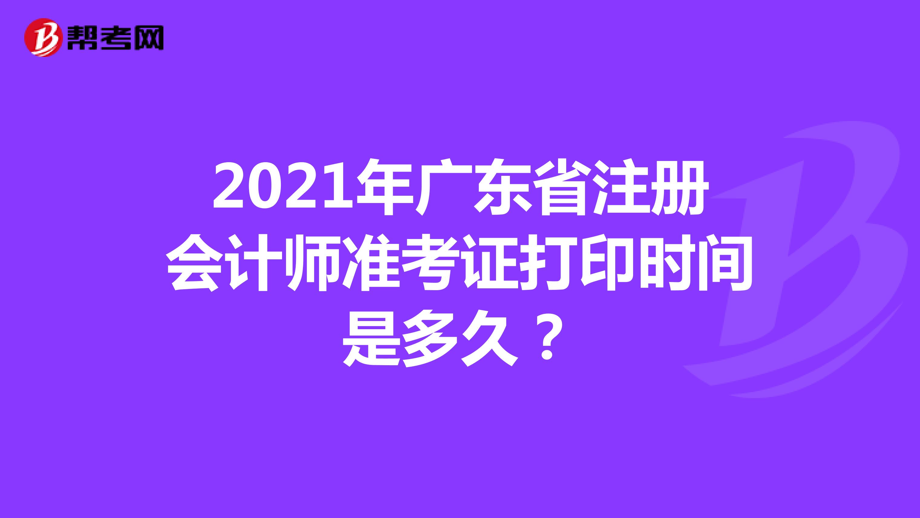 2021年廣東省注冊會計師準考證打印時間是多久？