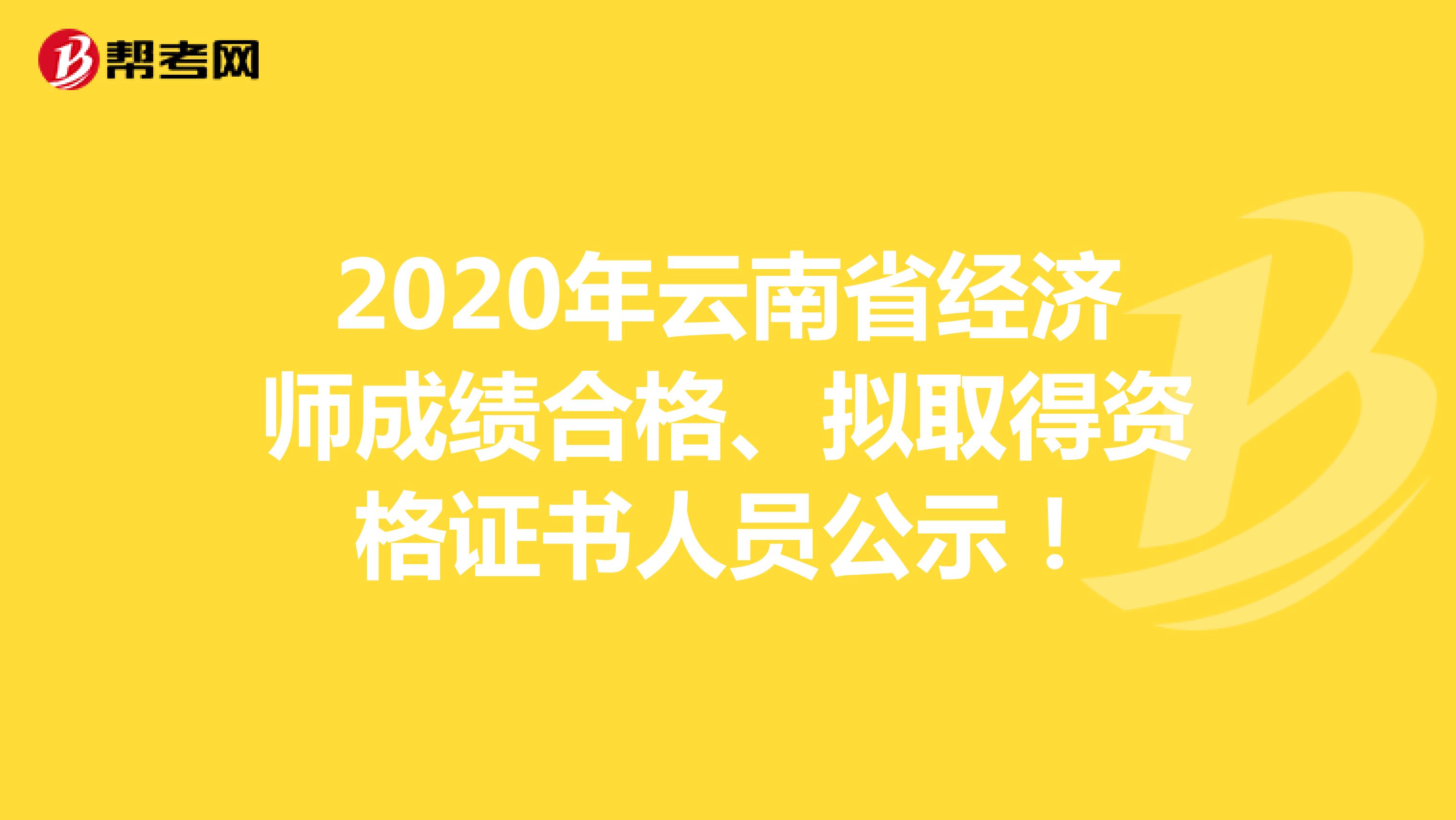 2020年云南省经济师成绩合格、拟取得资格证书人员公示！