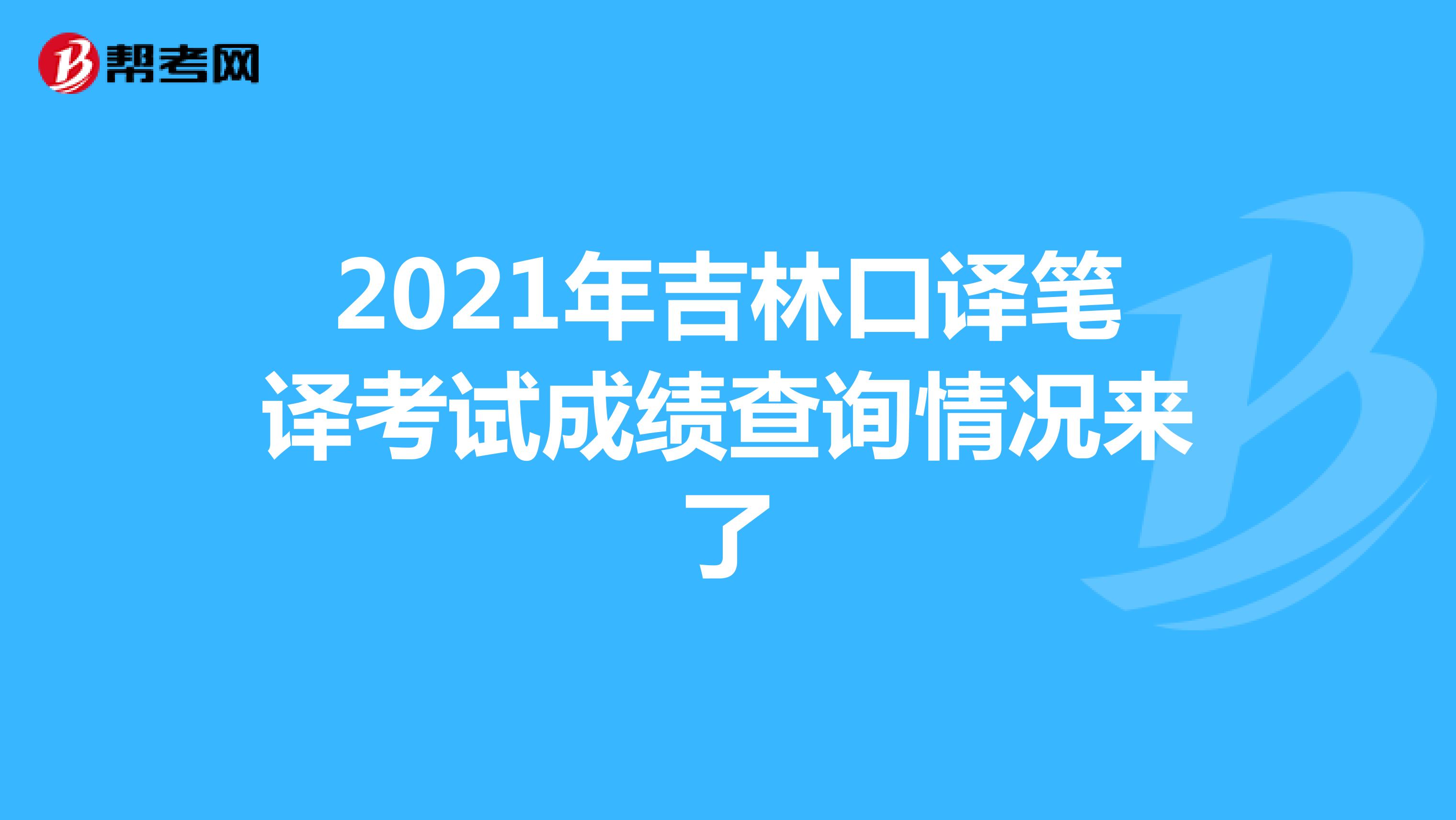 2021年吉林口译笔译考试成绩查询情况来了