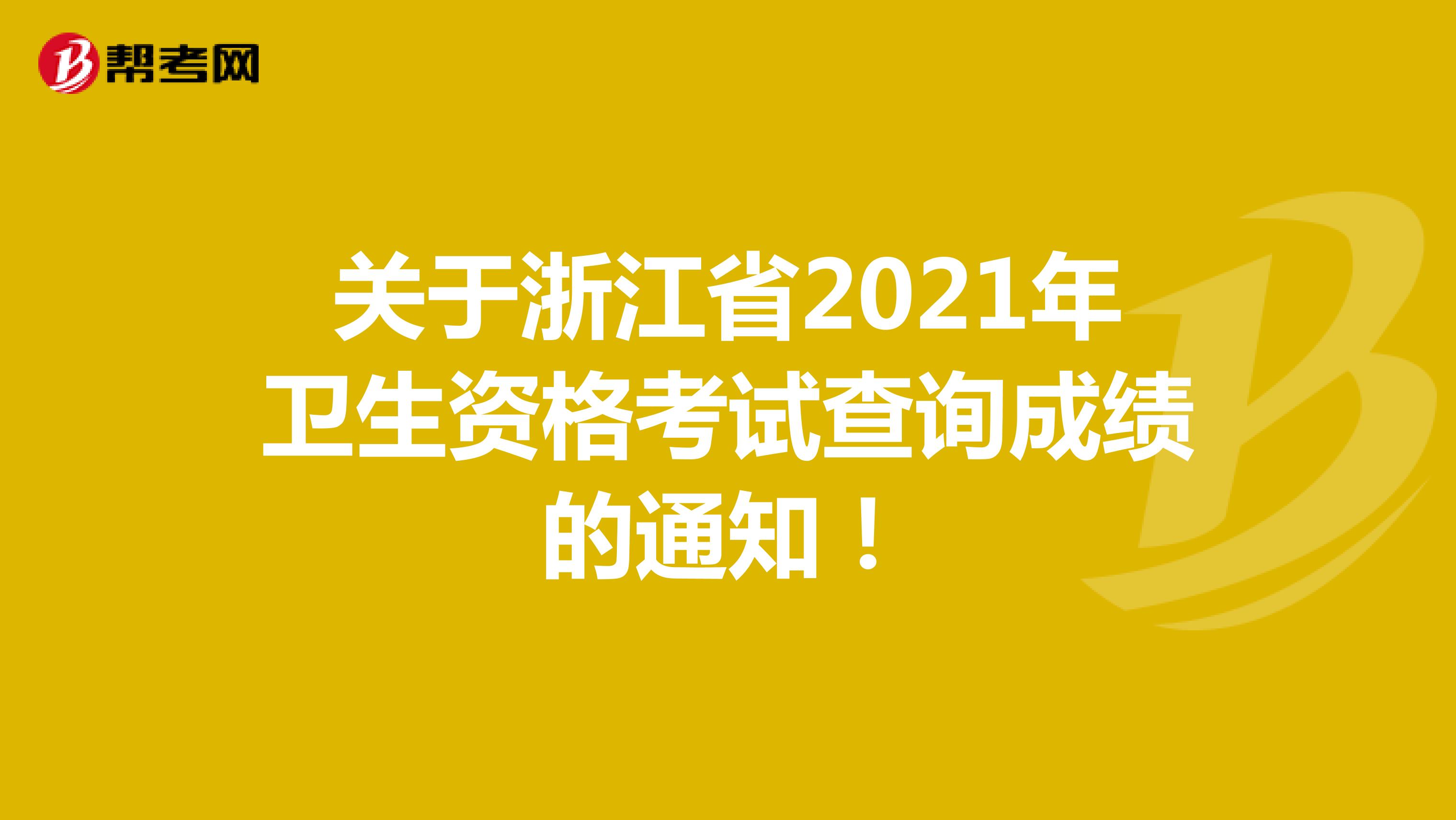 关于浙江省2021年卫生资格考试查询成绩的通知！