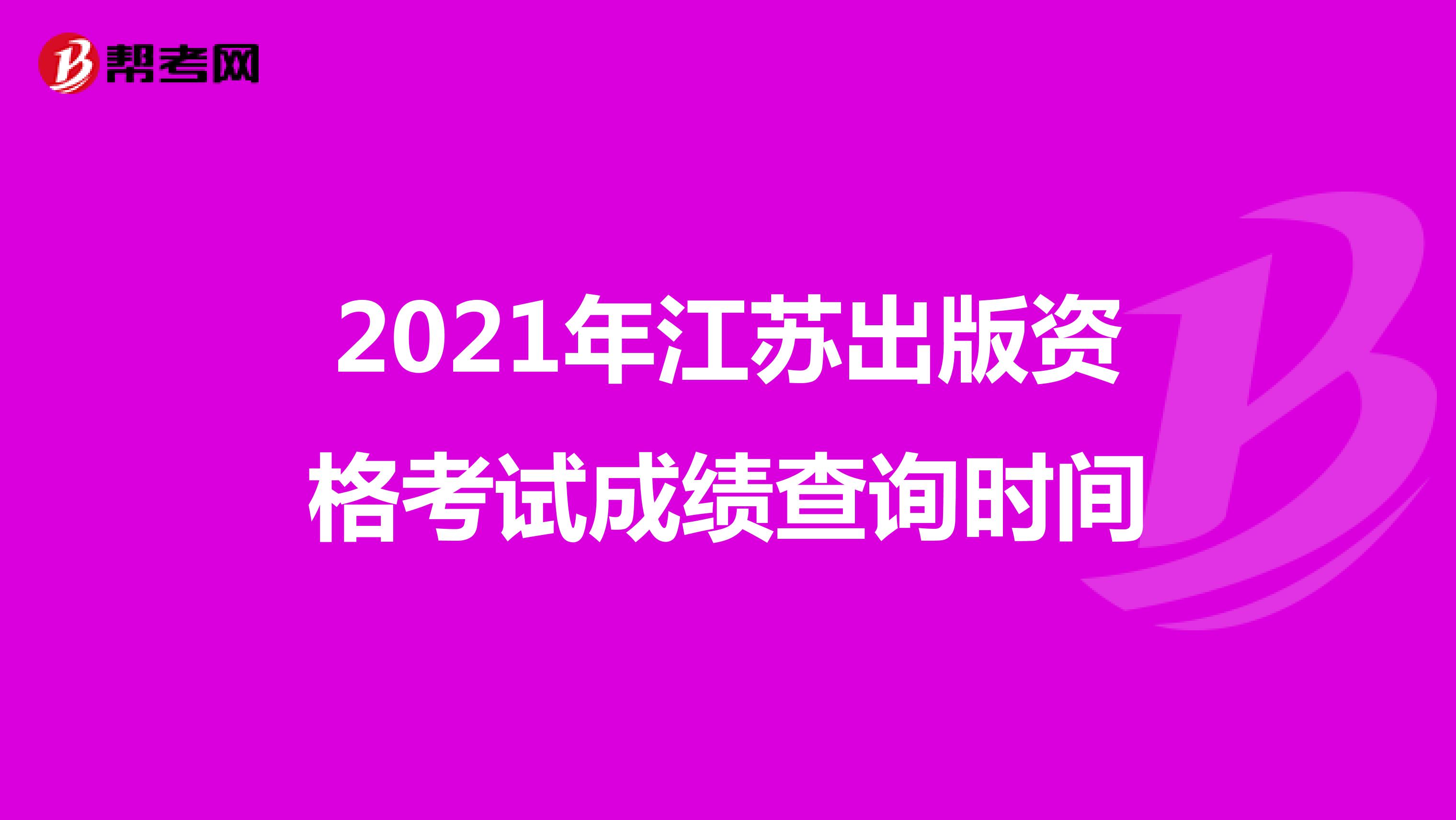 2021年江苏出版资格考试成绩查询时间
