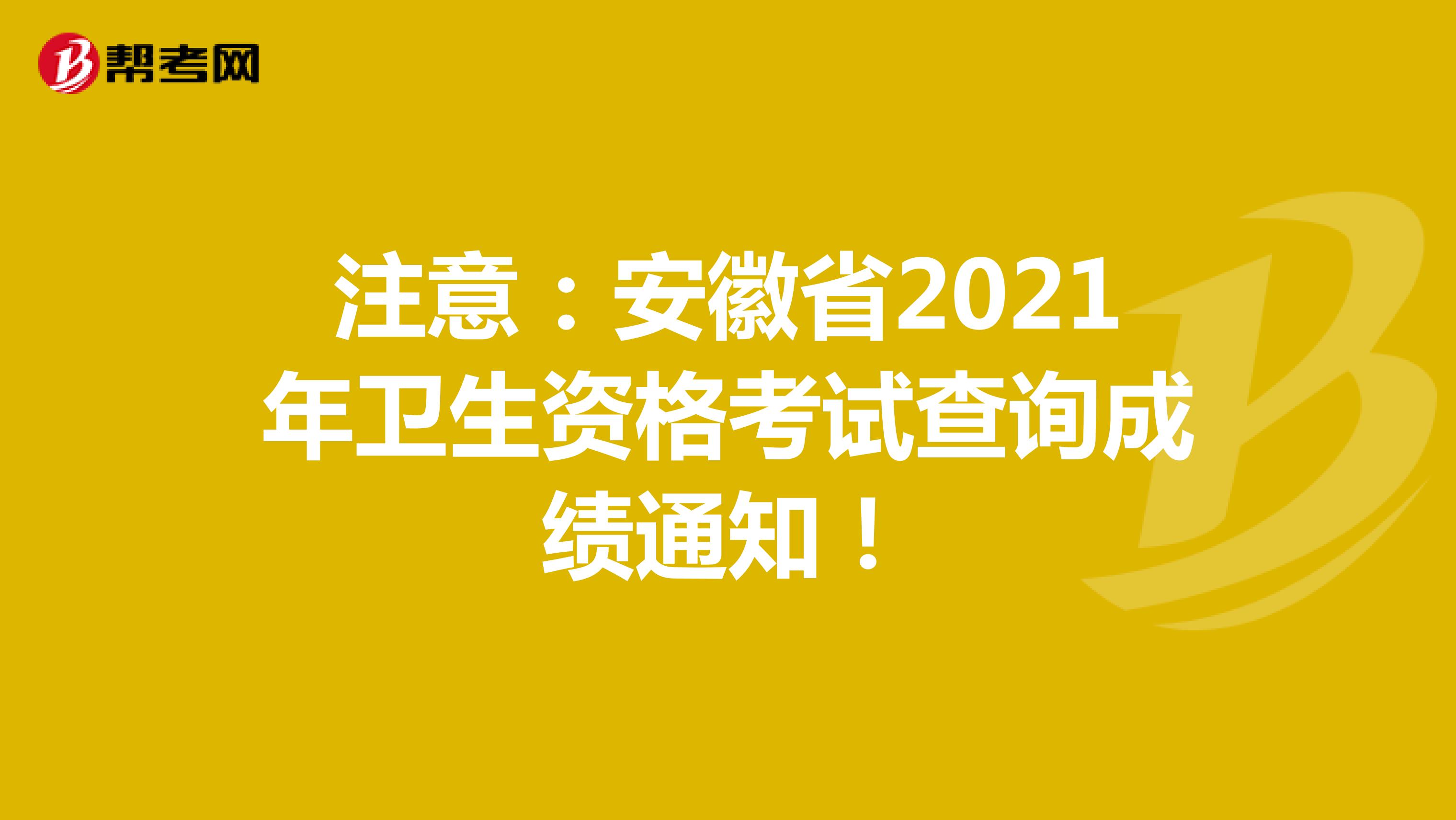 注意：安徽省2021年卫生资格考试查询成绩通知！