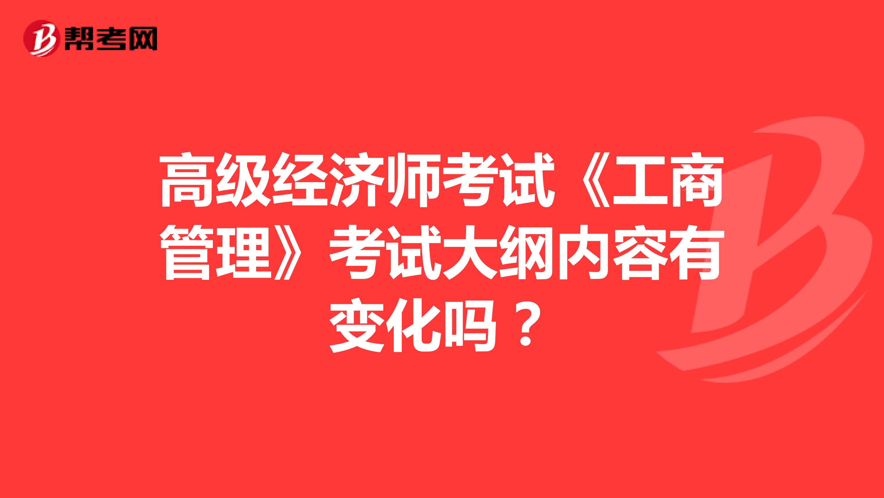 高级经济师考试《工商管理》考试大纲内容有变化吗？