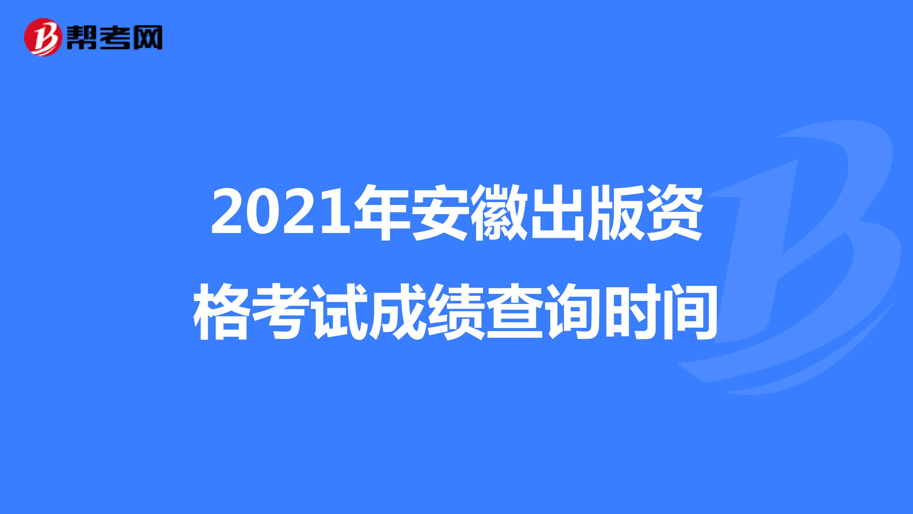 2021年安徽出版资格考试成绩查询时间