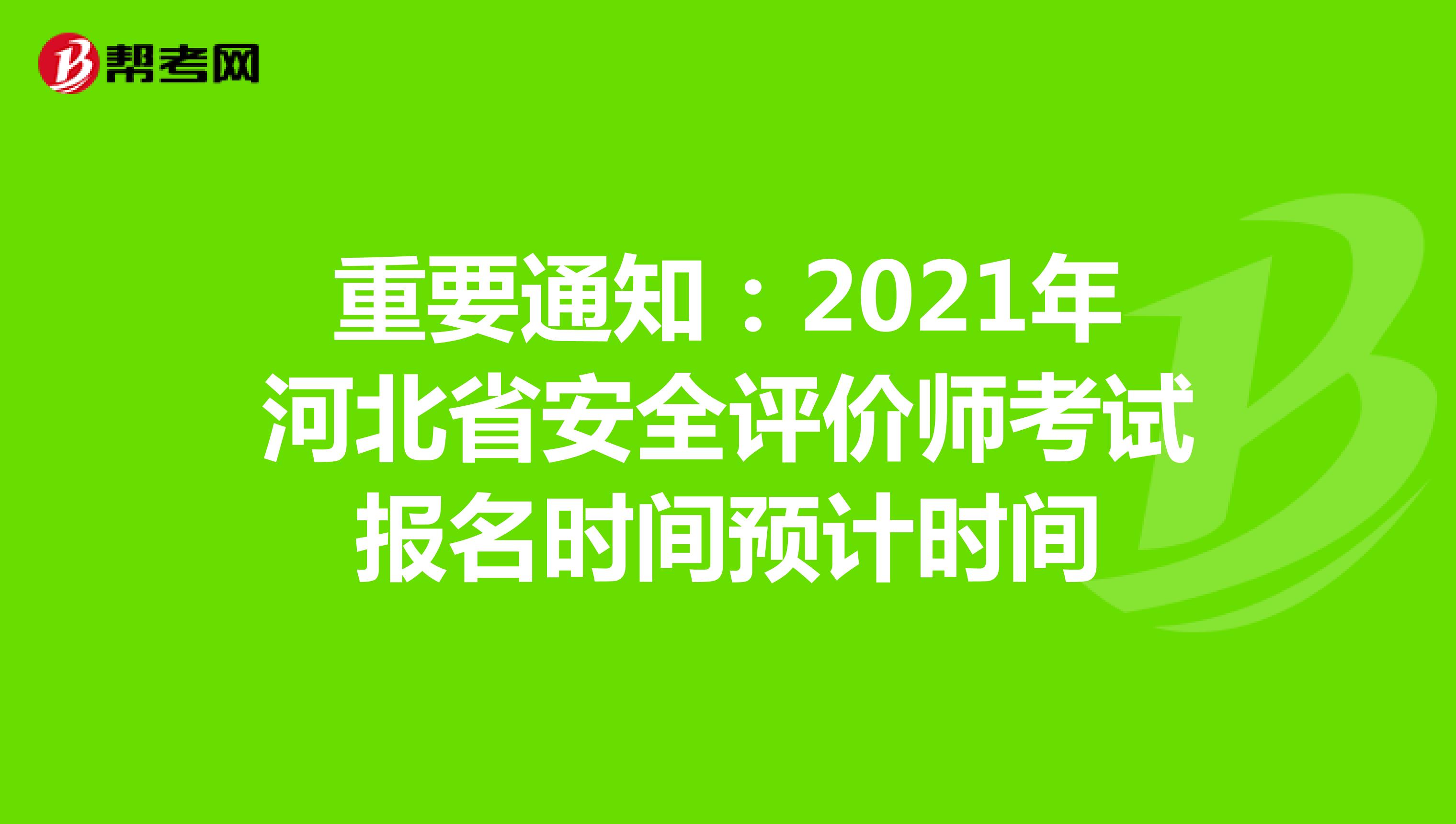 重要通知：2021年河北省安全评价师考试报名时间预计时间