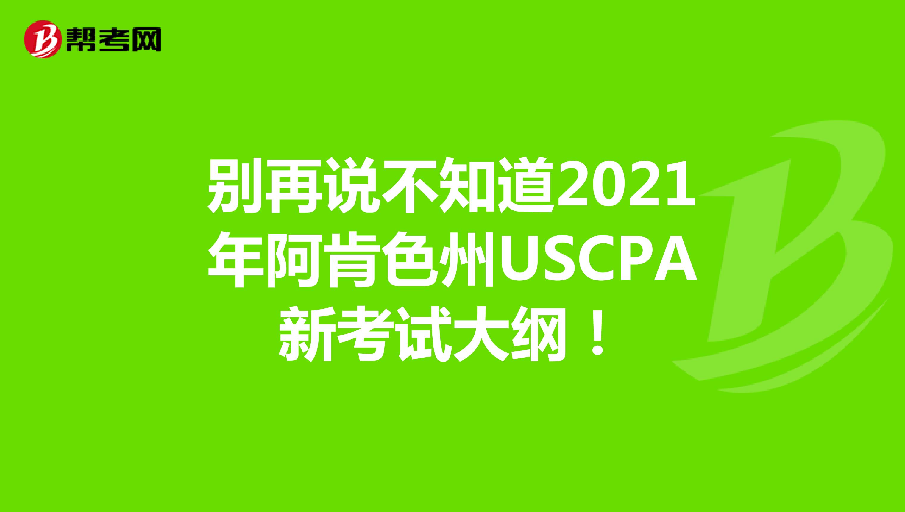 别再说不知道2021年阿肯色州USCPA新考试大纲！