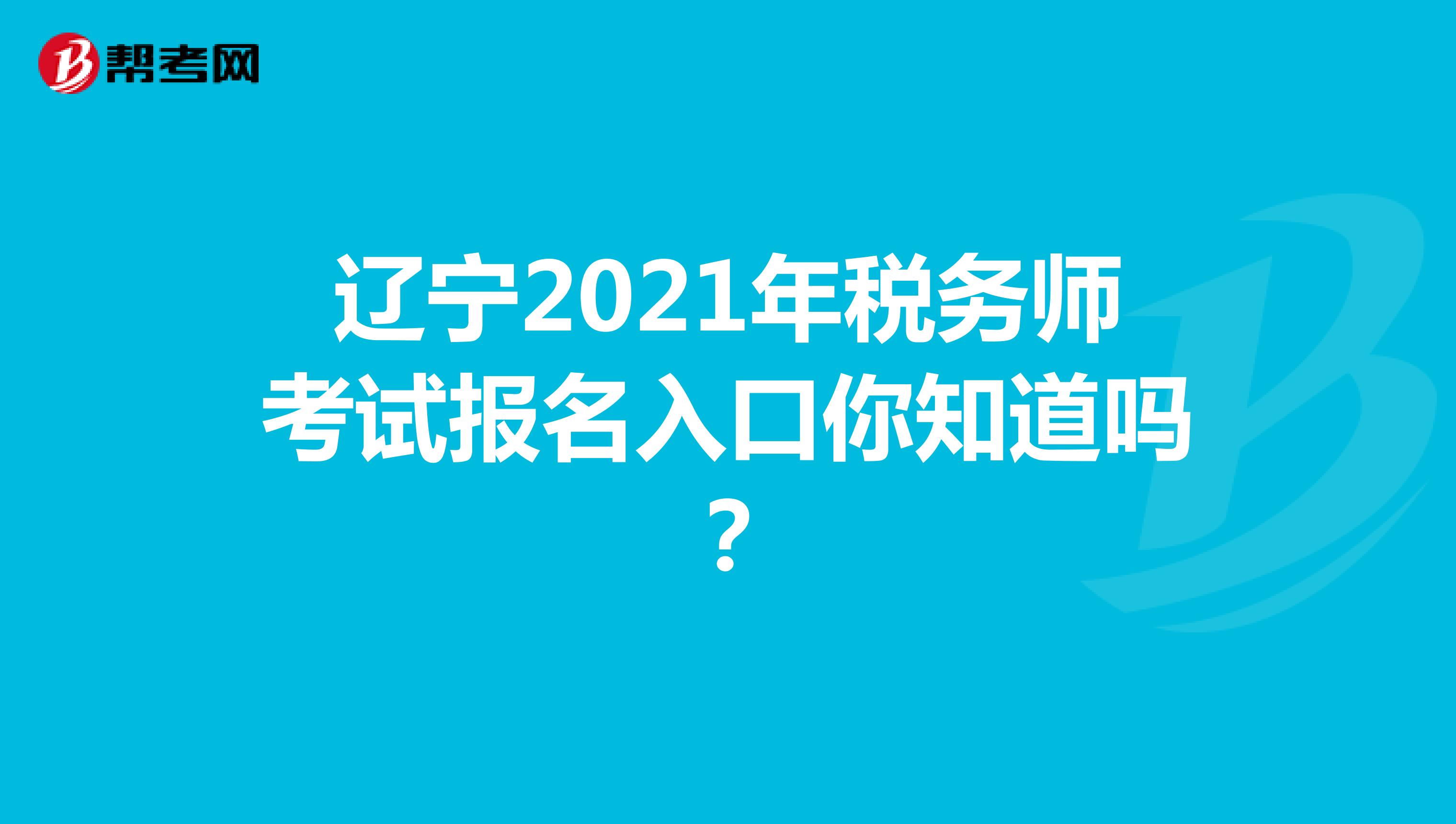 辽宁2021年税务师考试报名入口你知道吗？