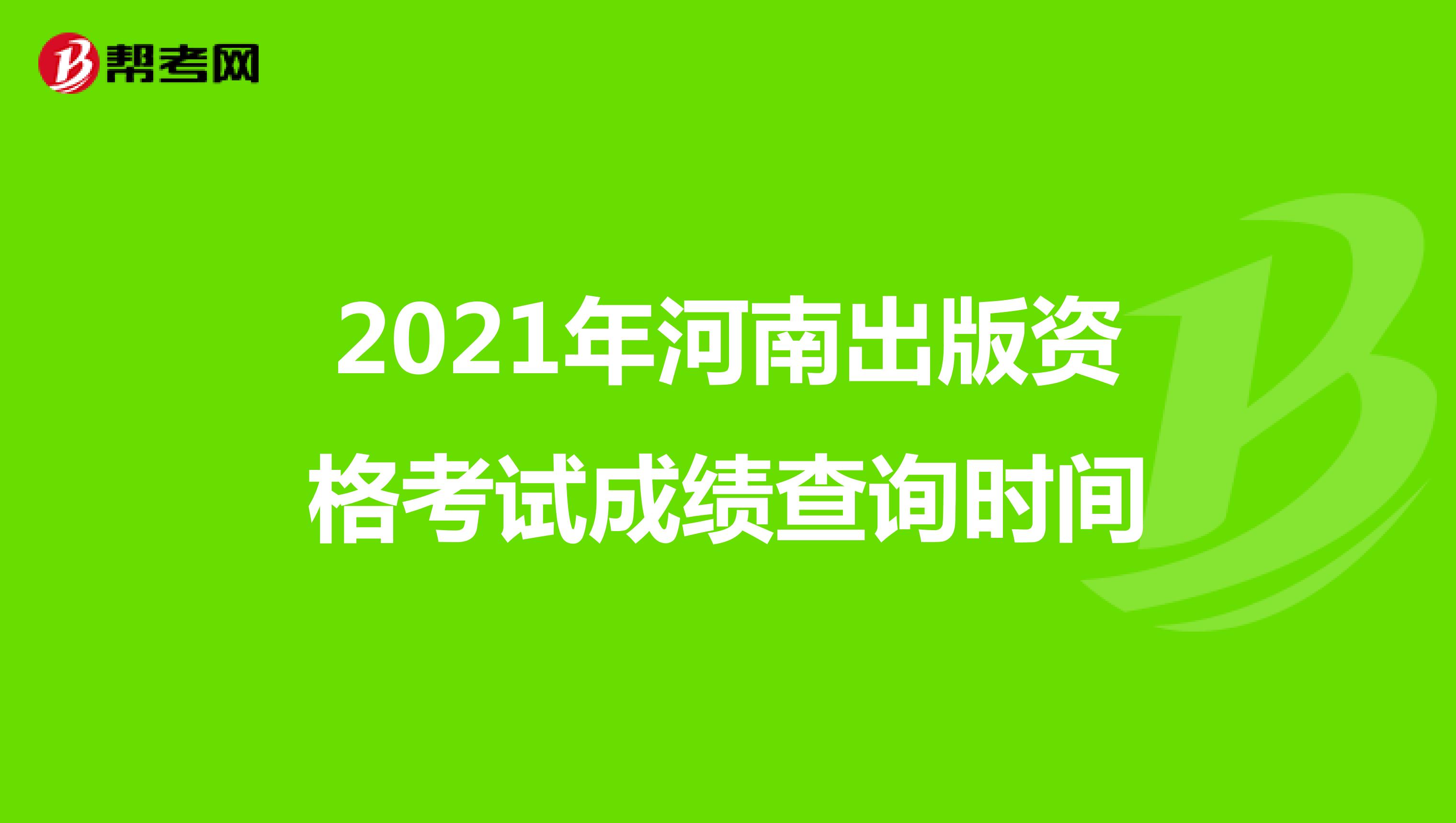 2021年河南出版资格考试成绩查询时间