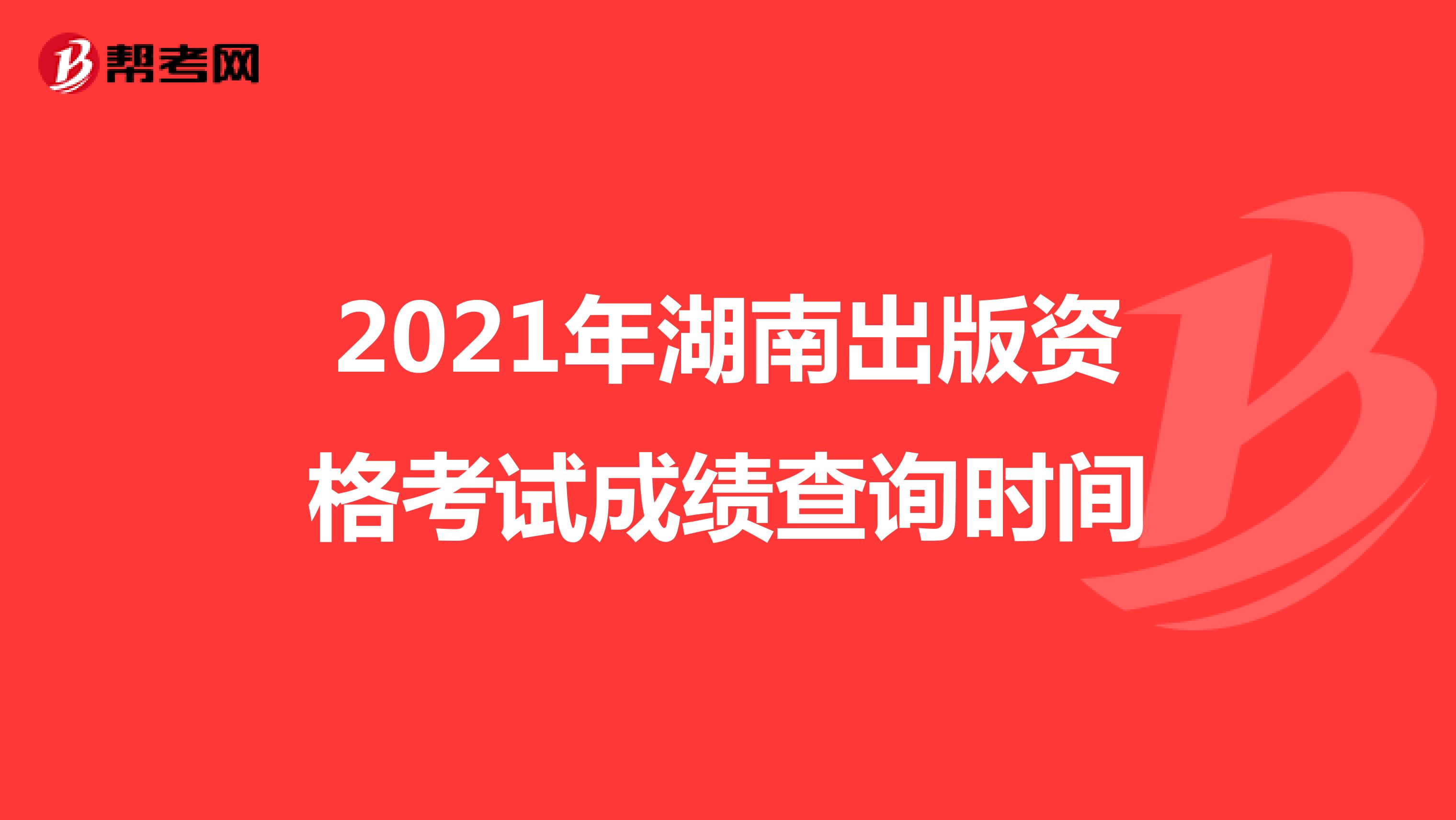 2021年湖南出版资格考试成绩查询时间