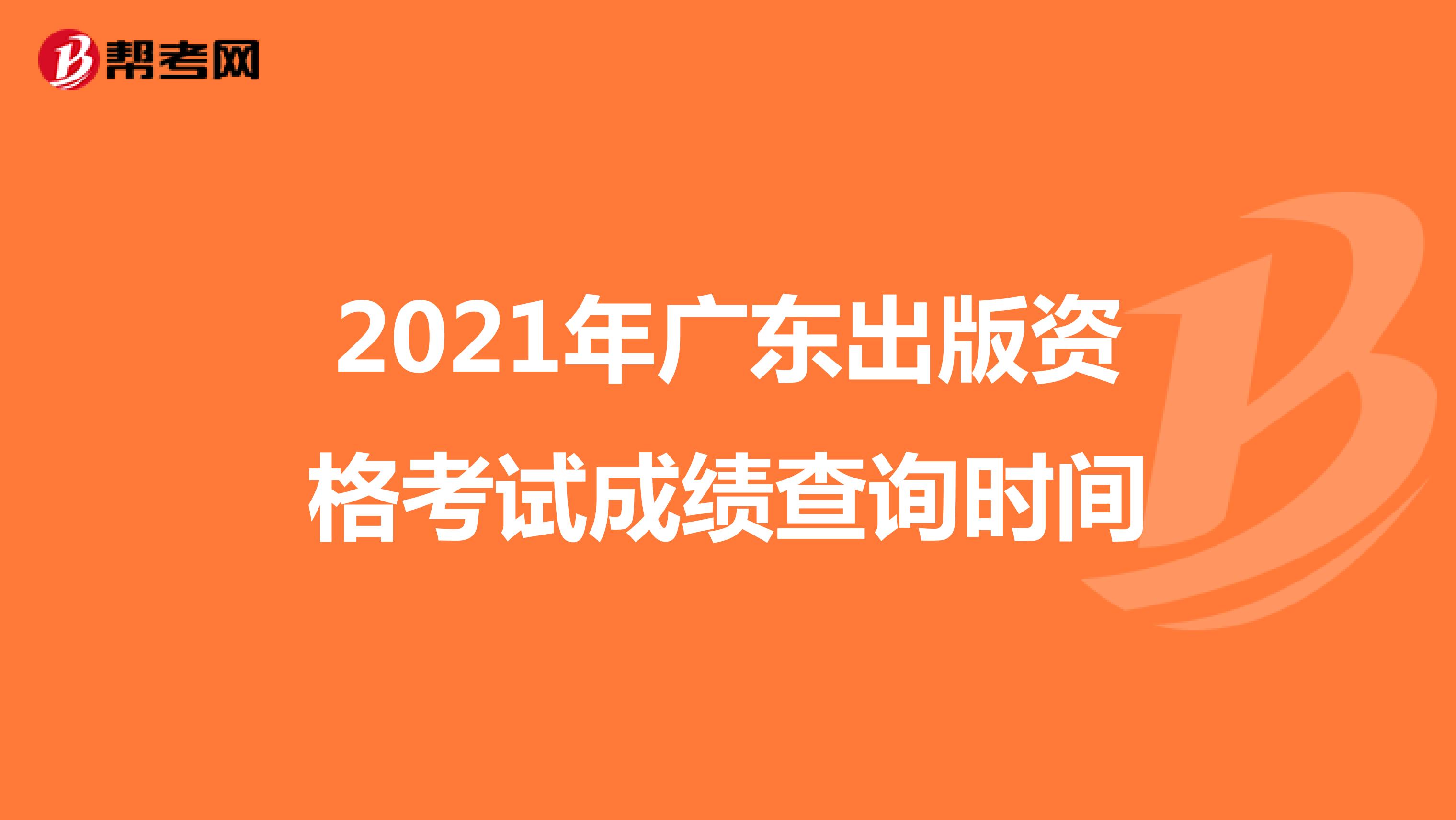 2021年广东出版资格考试成绩查询时间