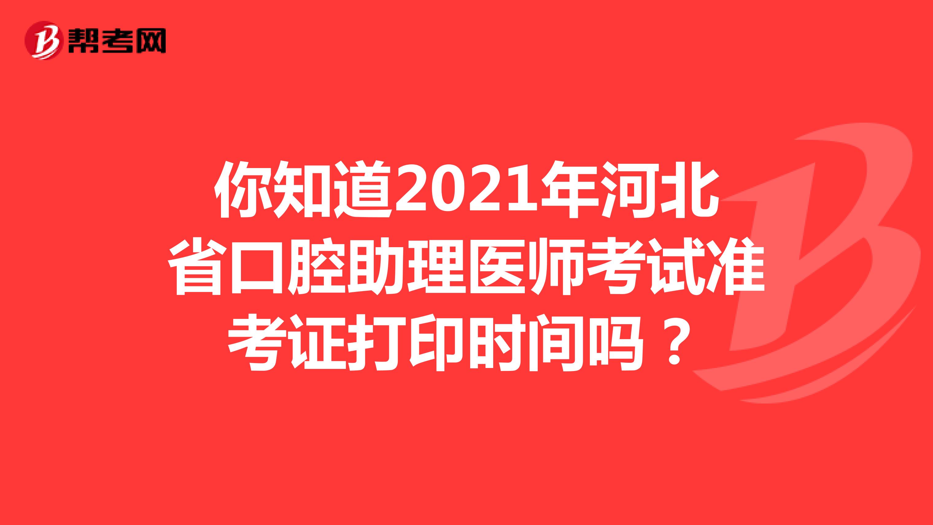 你知道2021年河北省口腔助理医师考试准考证打印时间吗？