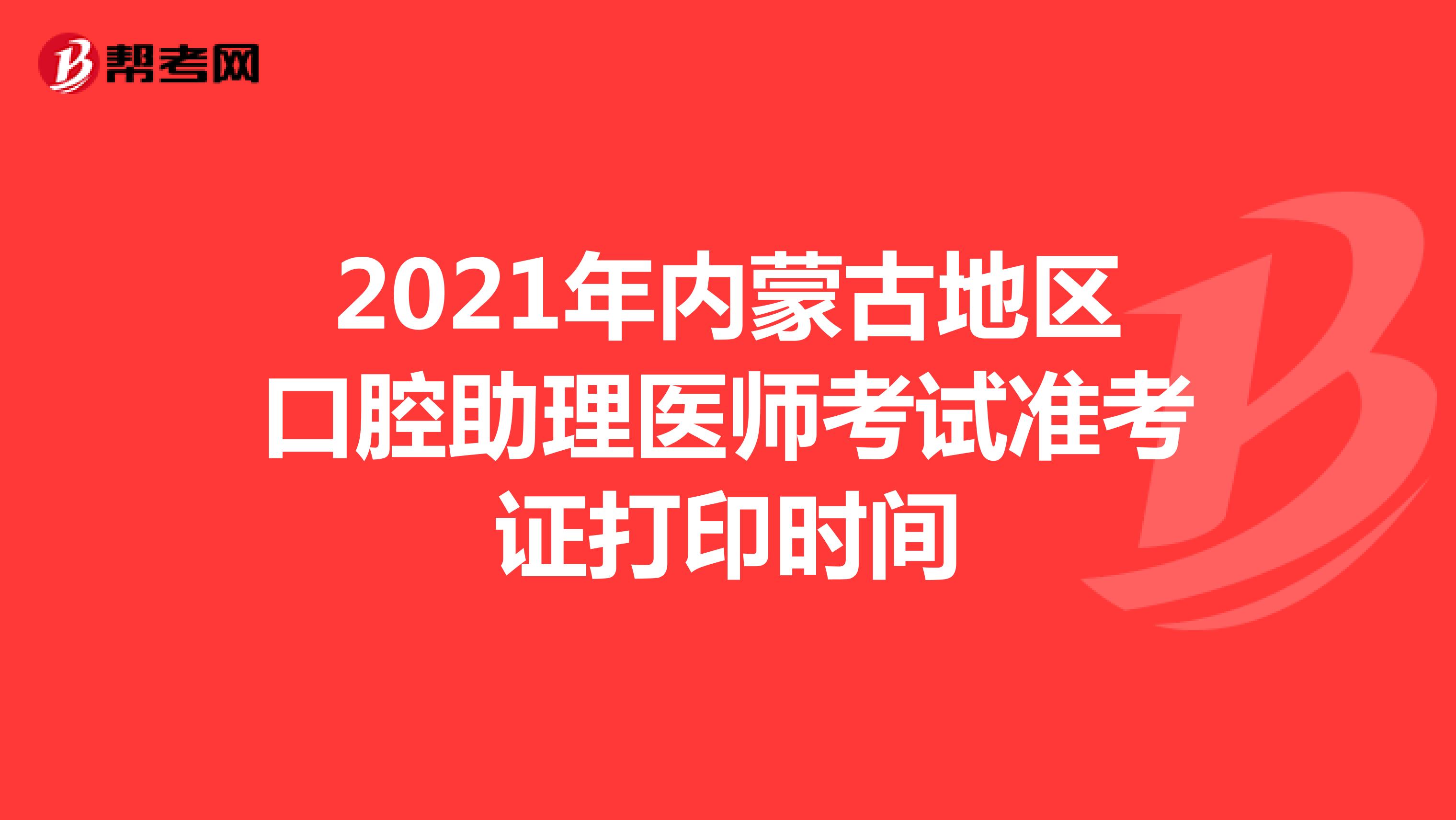 2021年内蒙古地区口腔助理医师考试准考证打印时间