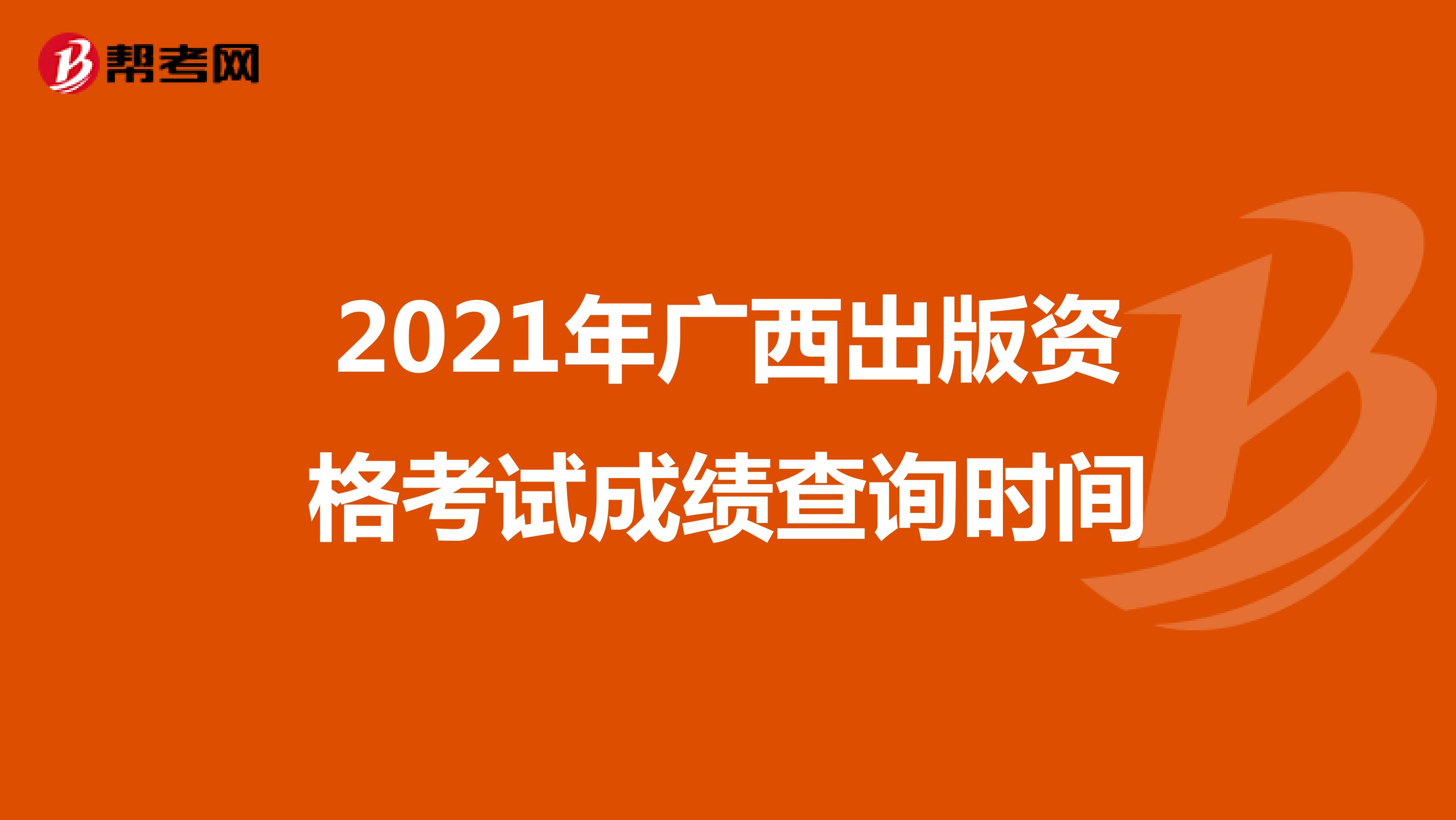 2021年广西出版资格考试成绩查询时间
