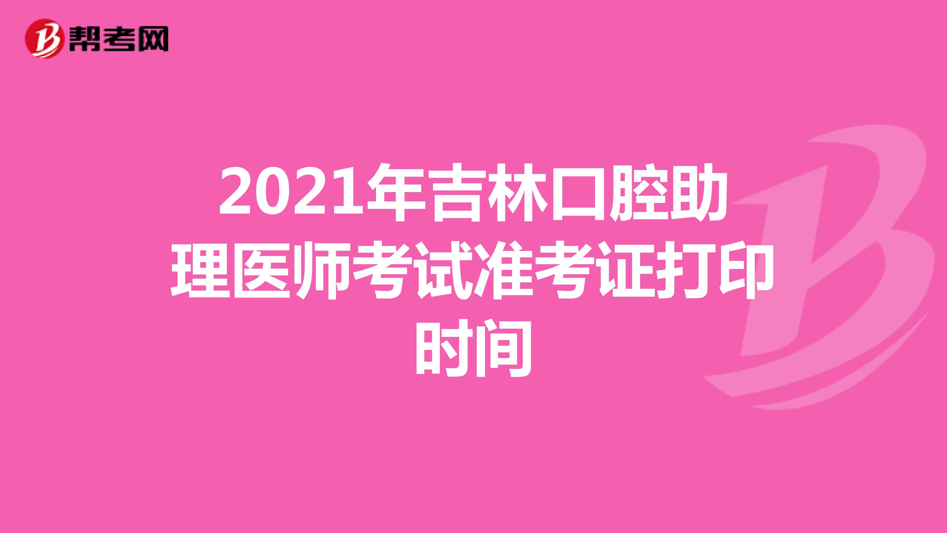 2021年吉林口腔助理医师考试准考证打印时间