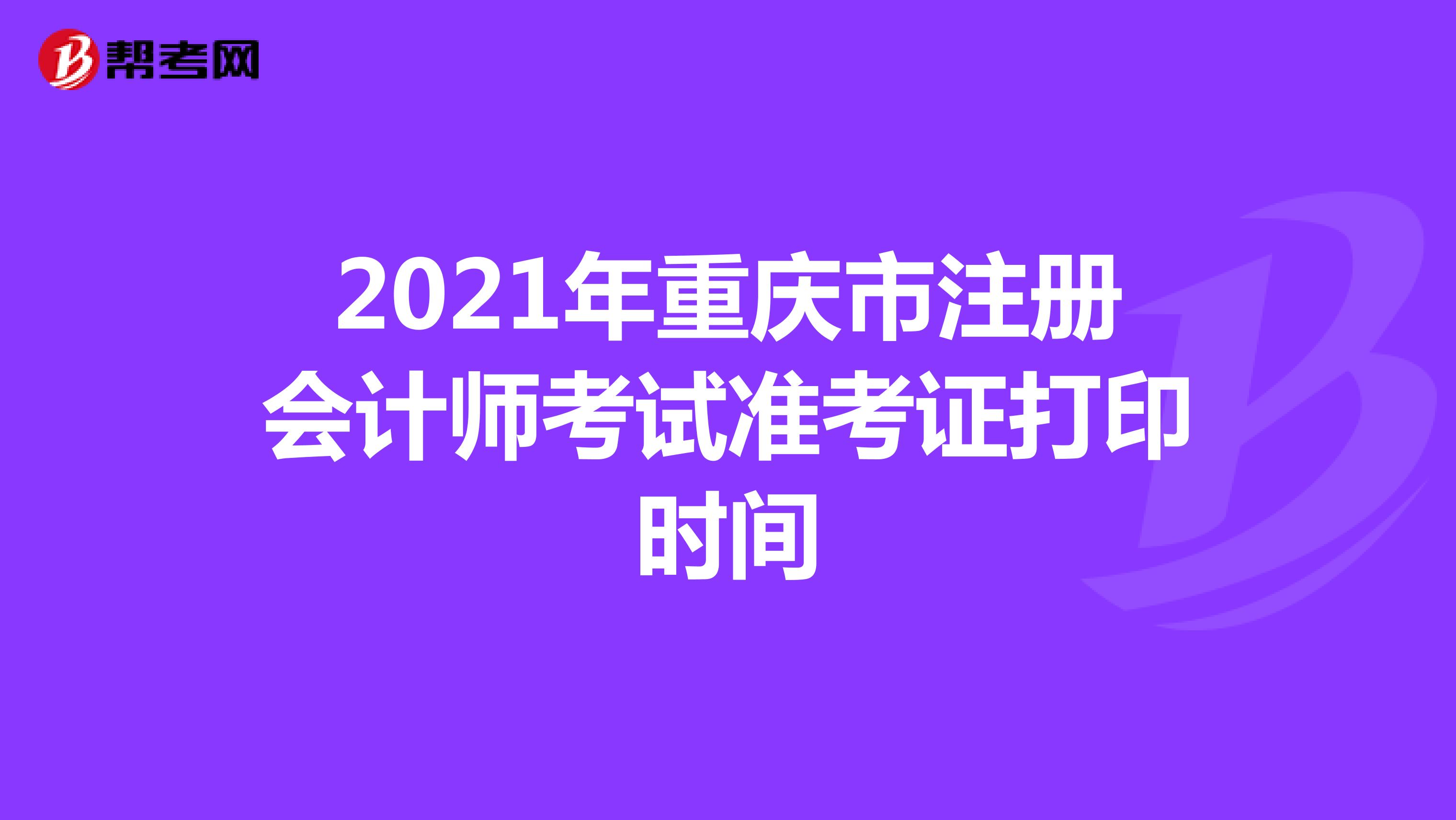2021年重慶市注冊會計師考試準(zhǔn)考證打印時間