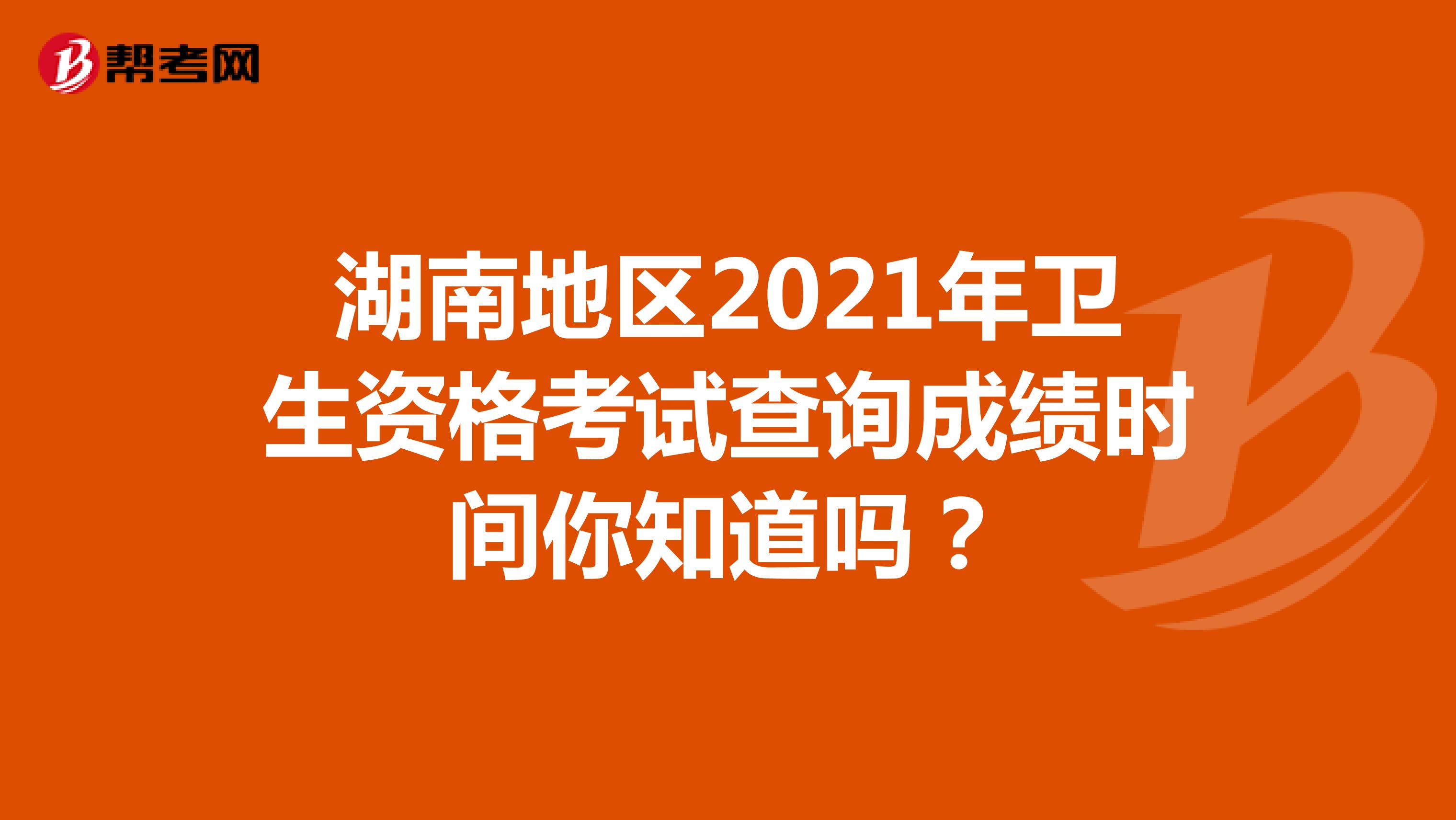 湖南地区2021年卫生资格考试查询成绩时间你知道吗？